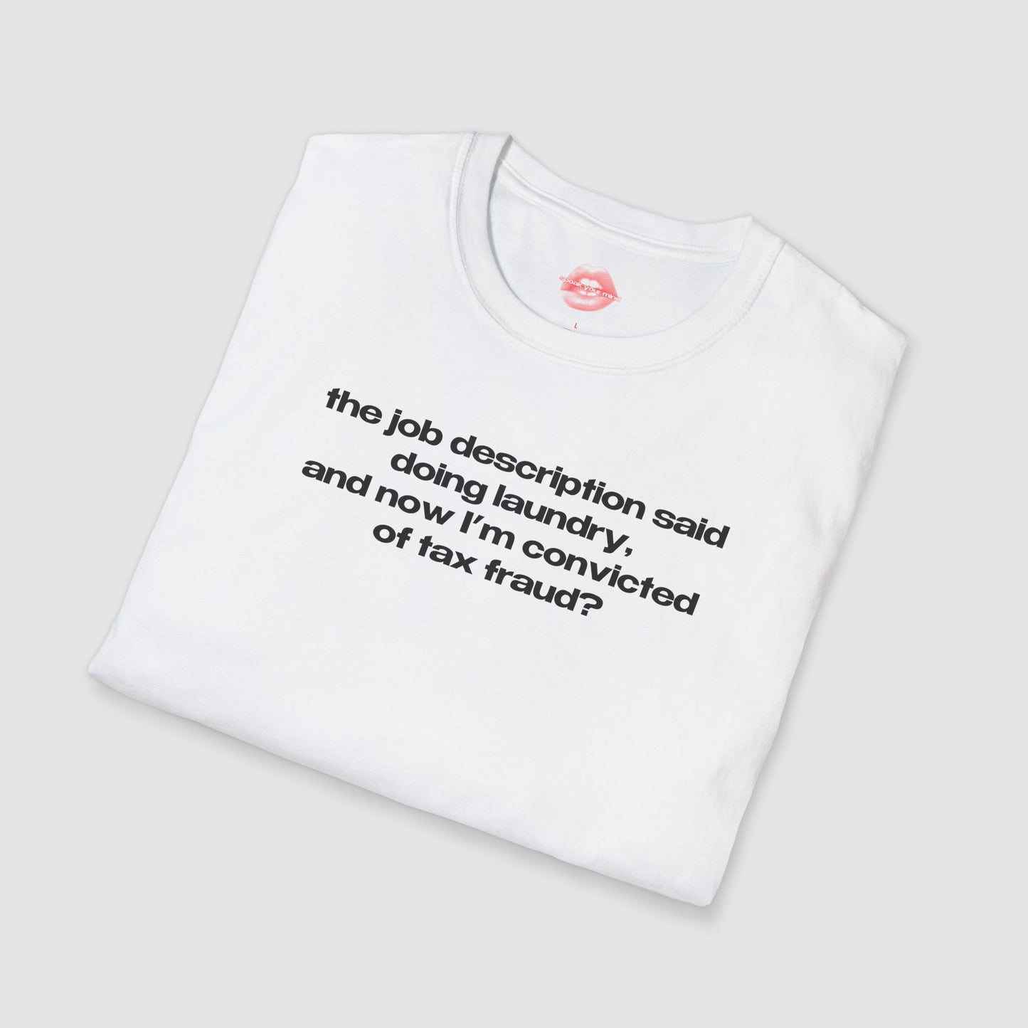 "The Job Description Said Doing Laundry, And Now I'm Convicted Of Tax Fraud?" | Text Only | T-Shirt