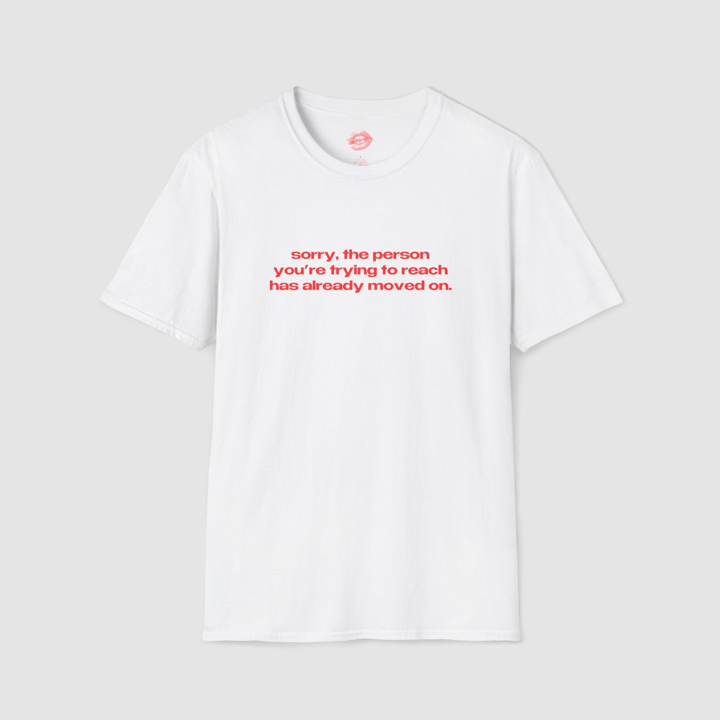 "Sorry, The Person You're Trying To Reach Has Already Moved On." | Text Only | T-Shirt