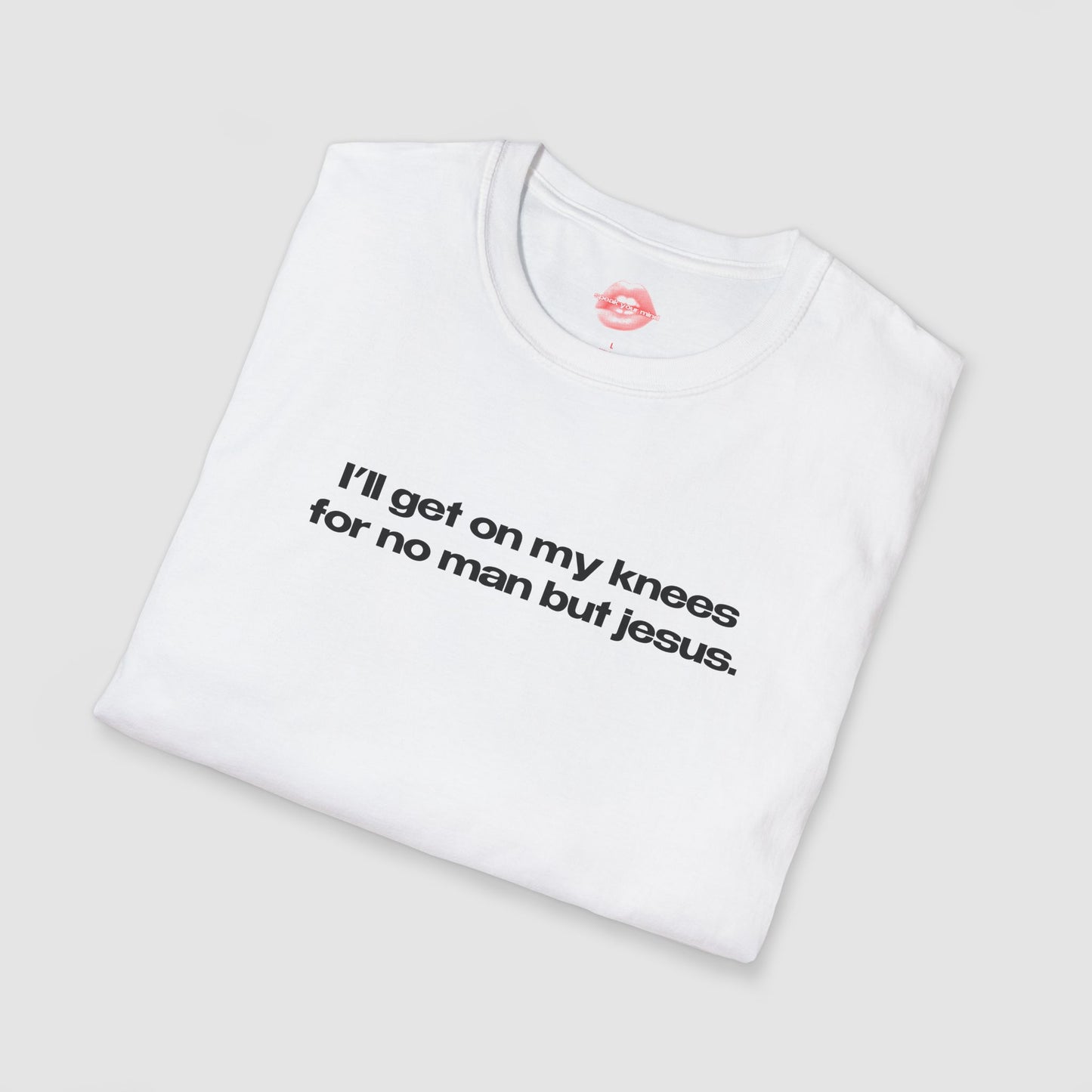 "I'll Get On My Knees For No Man But Jesus." | Text Only | T-Shirt