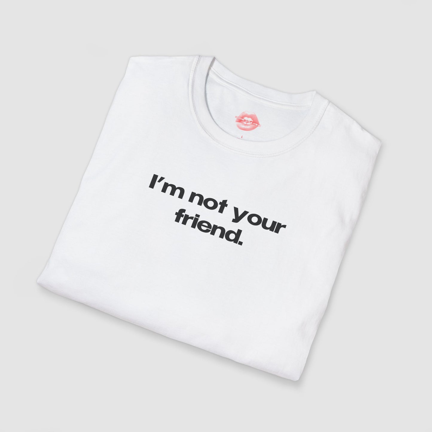 "I'm Not Your Friend." | Text Only | T-Shirt