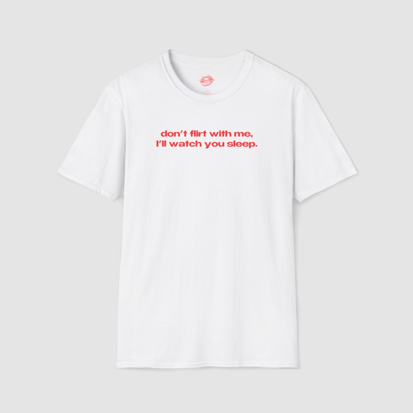 "Don't Flirt With Me, I'll Watch You Sleep." | Text Only | T-Shirt