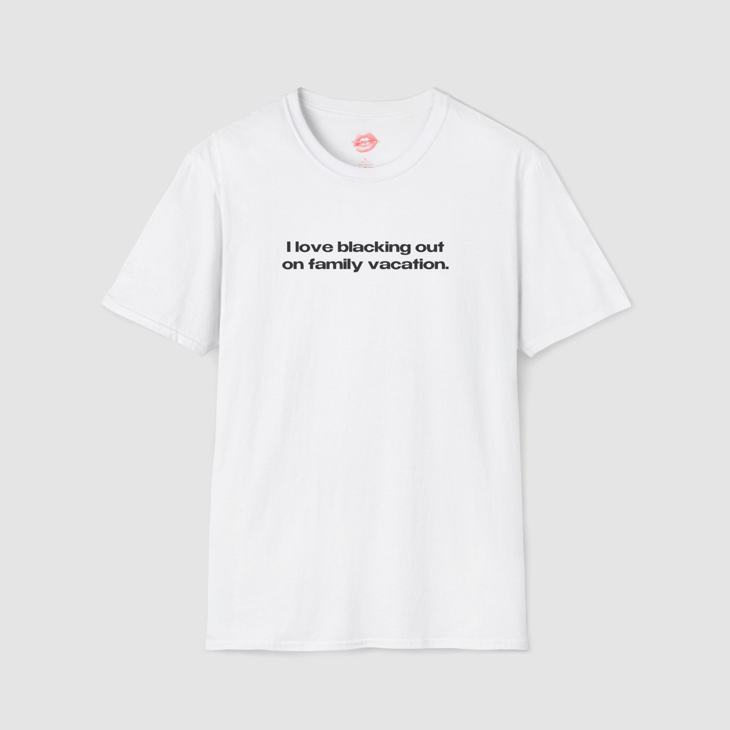 "I Love Blacking Out On Family Vacation." | Text Only | T-Shirt