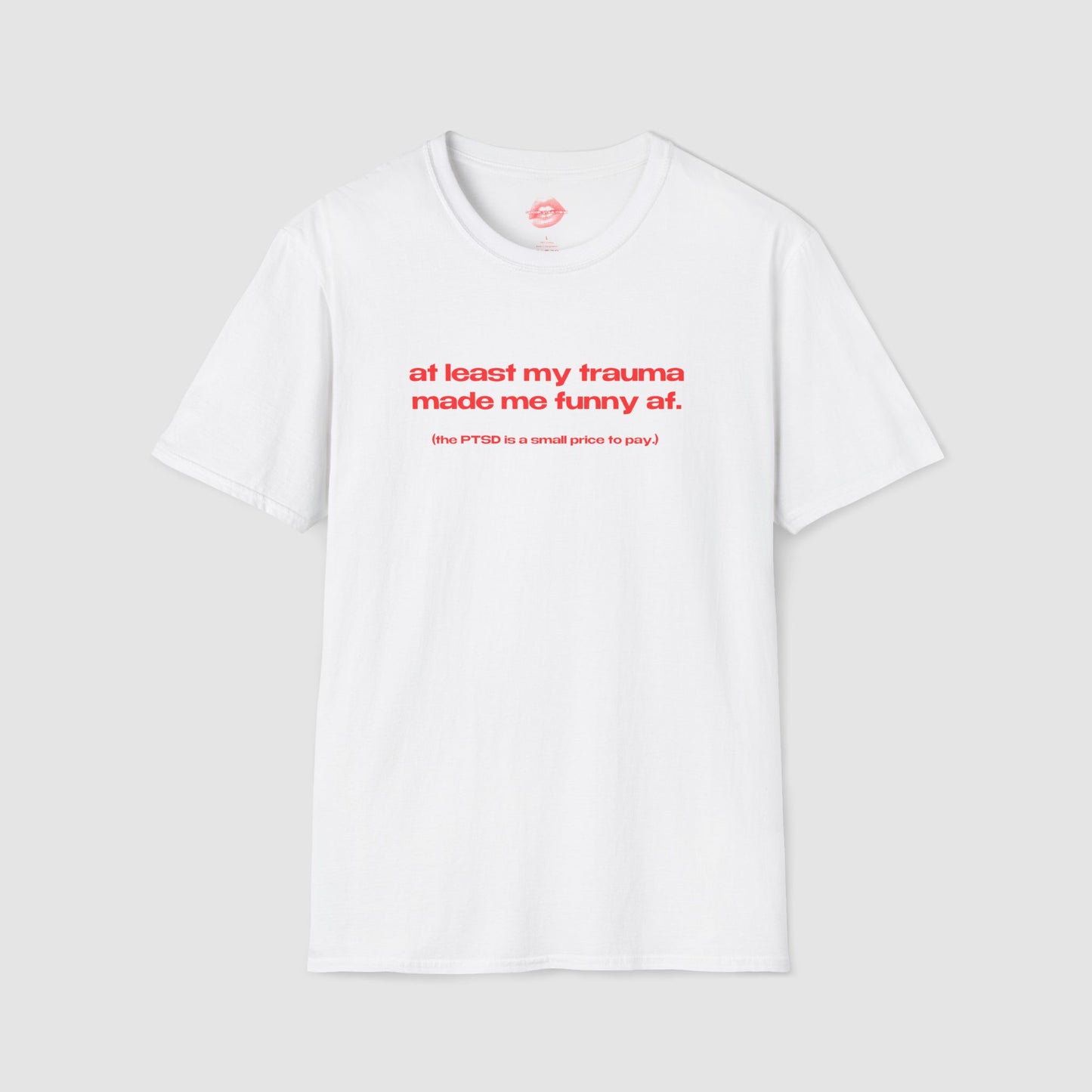 "At Least My Trauma Made Me Funny Af. (The PTSD Is A Small Price To Pay.)" | Text Only | T-Shirt