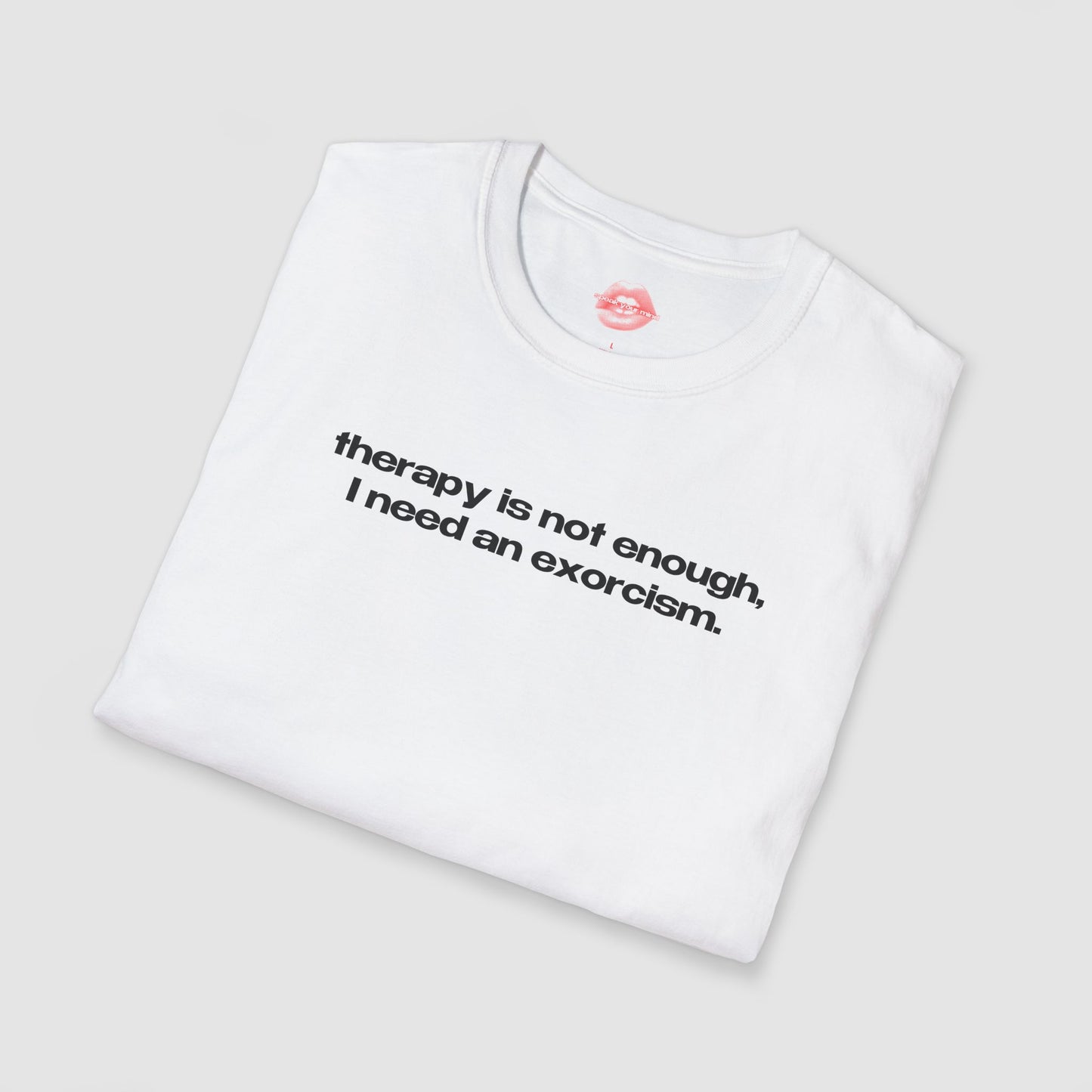 "Therapy Is Not Enough, I Need An Exorcism." | Text Only | T-Shirt