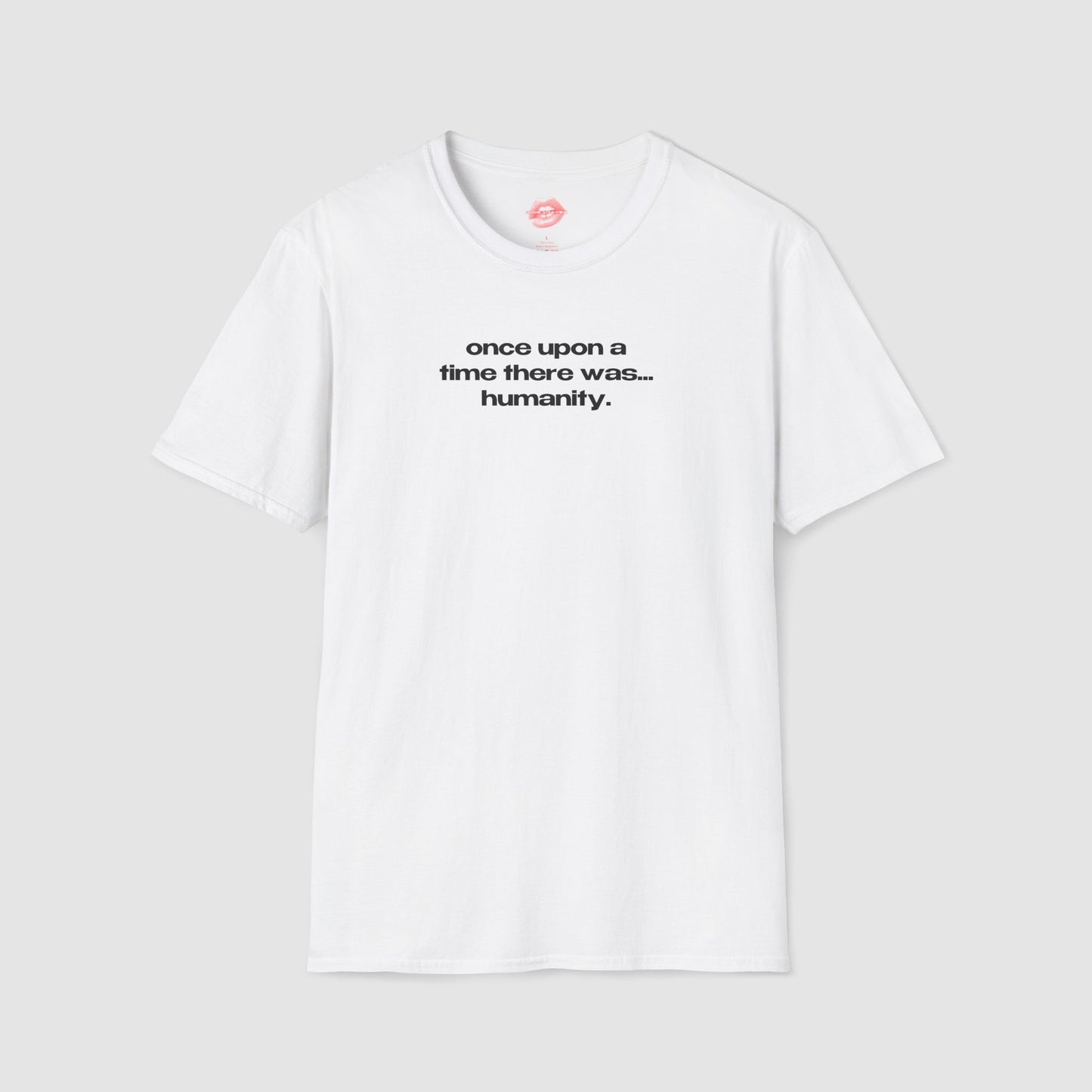 "Once Upon A Time There Was... Humanity." | Text Only | T-Shirt