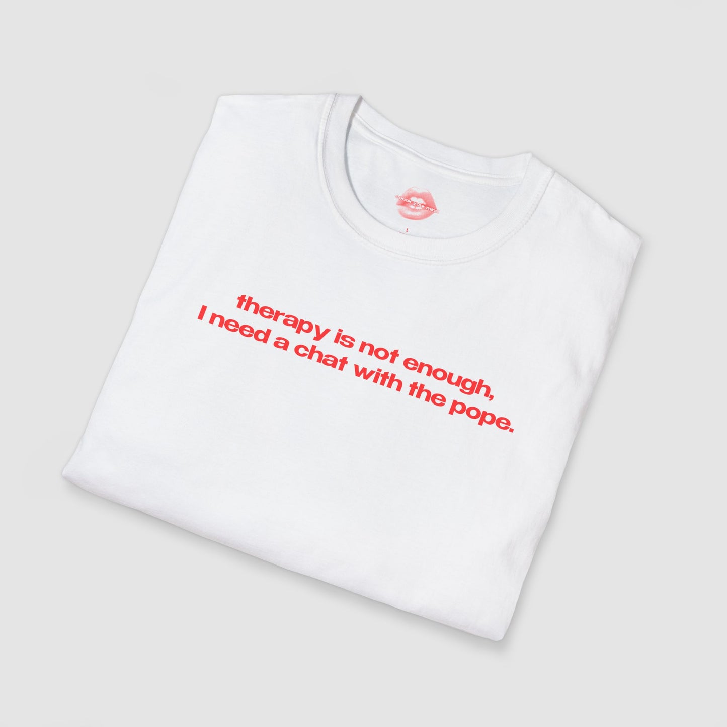 "Therapy Is Not Enough, I Need A Chat With The Pope." | Text Only | T-Shirt