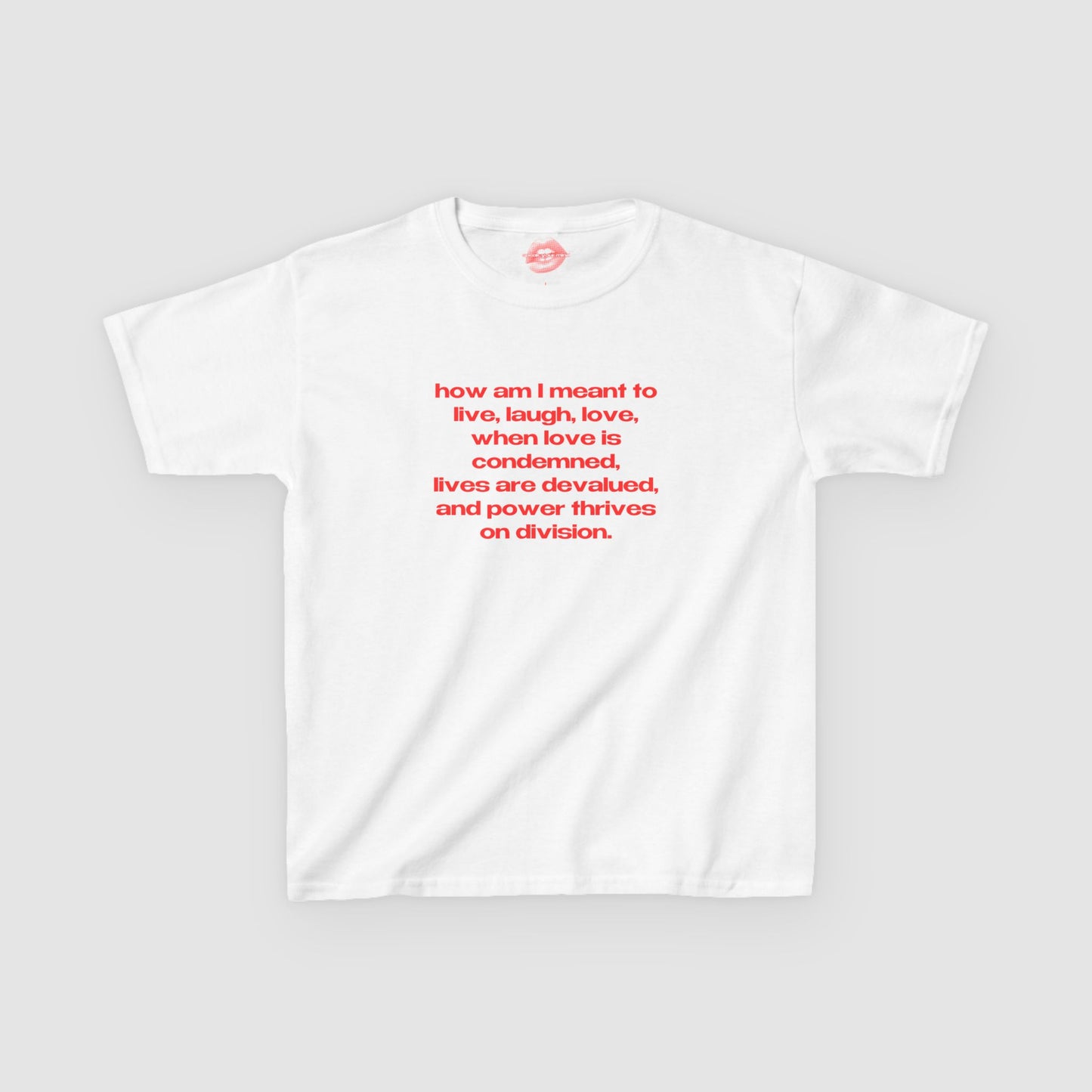 "How Am I Meant To Live, Laugh, Love, When Love Is Condemned, Lives Are Devalued, And Power Thrives On Division." | Text Only | Baby Tee