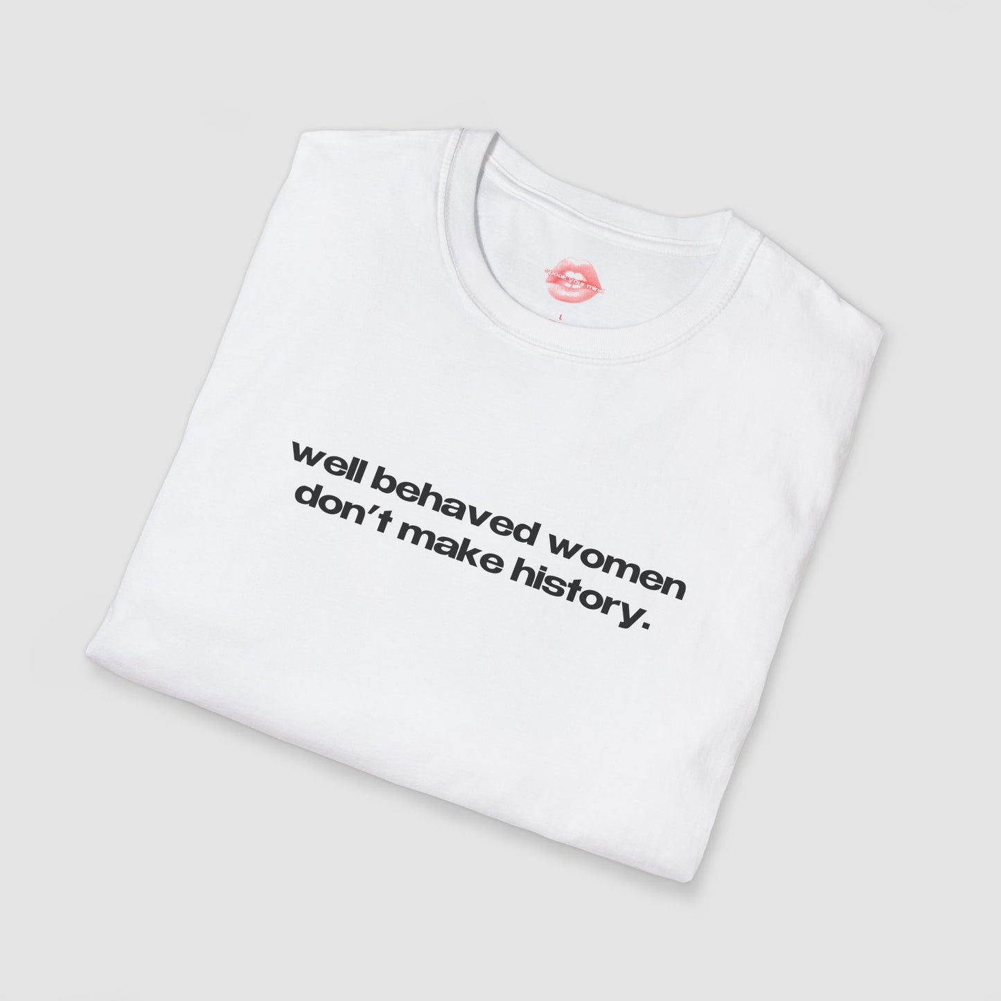 "Well Behaved Women Don't Make History." | Text Only | T-Shirt