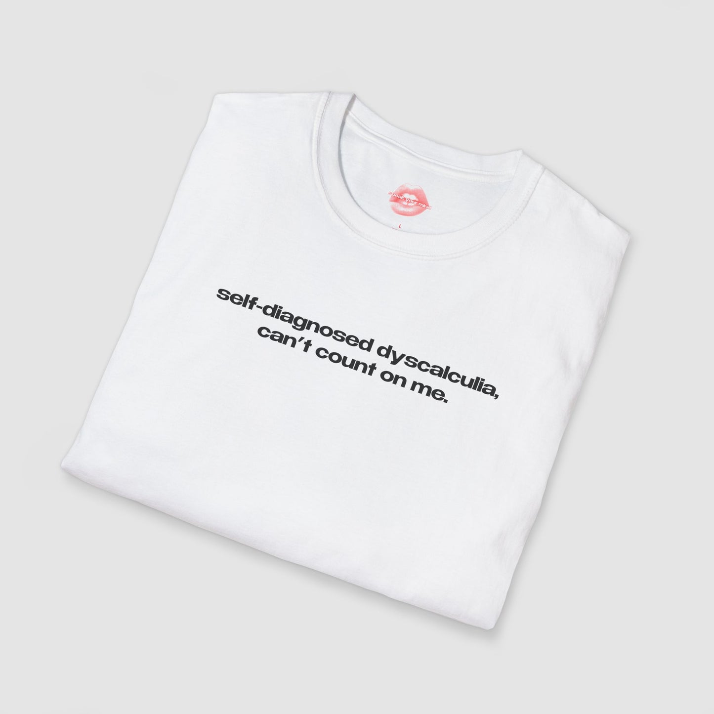"Self-Diagnosed Dyscalculia, Can't Count On Me." | Text Only | T-Shirt
