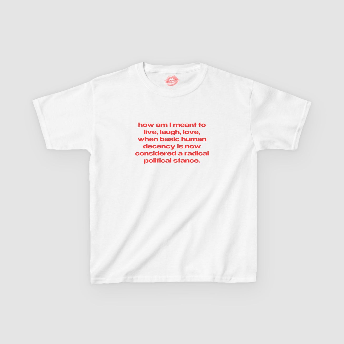 "How Am I Meant To Live, Laugh, Love, When Basic Human Decency Is Now Considered A Radical Political Stance." | Text Only | Baby Tee