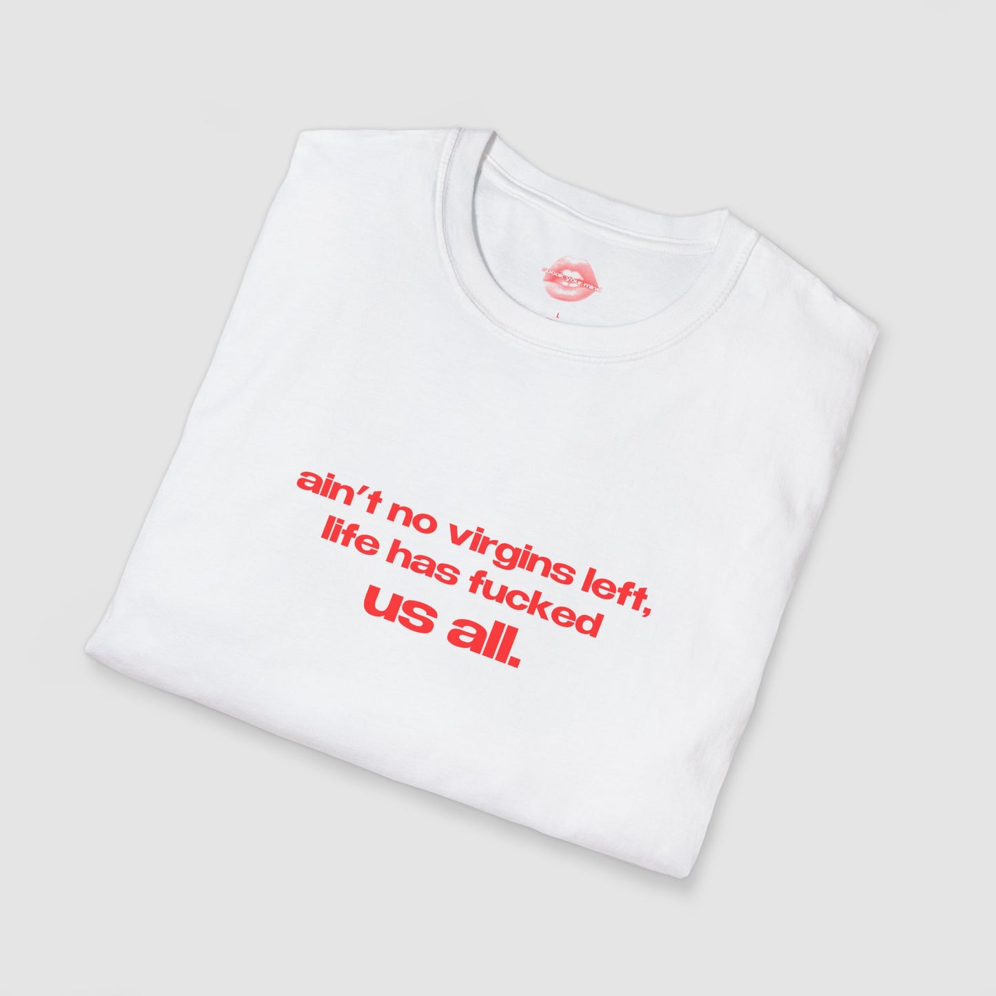 "Ain't No Virgins Left, Life Has Fucked Us All." | Text Only | T-Shirt