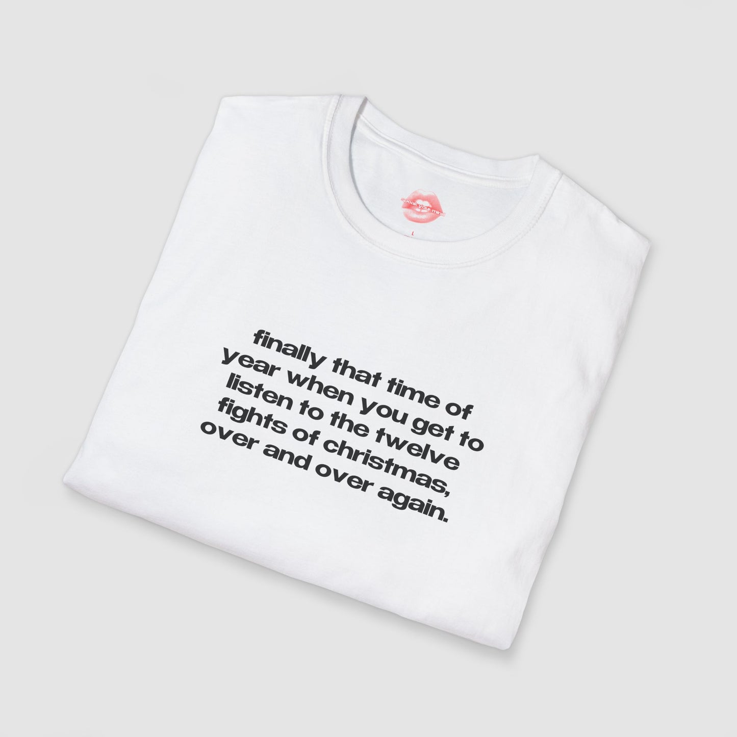 "Finally That Time Of Year When You Get To Listen To The Twelve Fights Of Christmas, Over And Over Again." | Text Only | T-Shirt