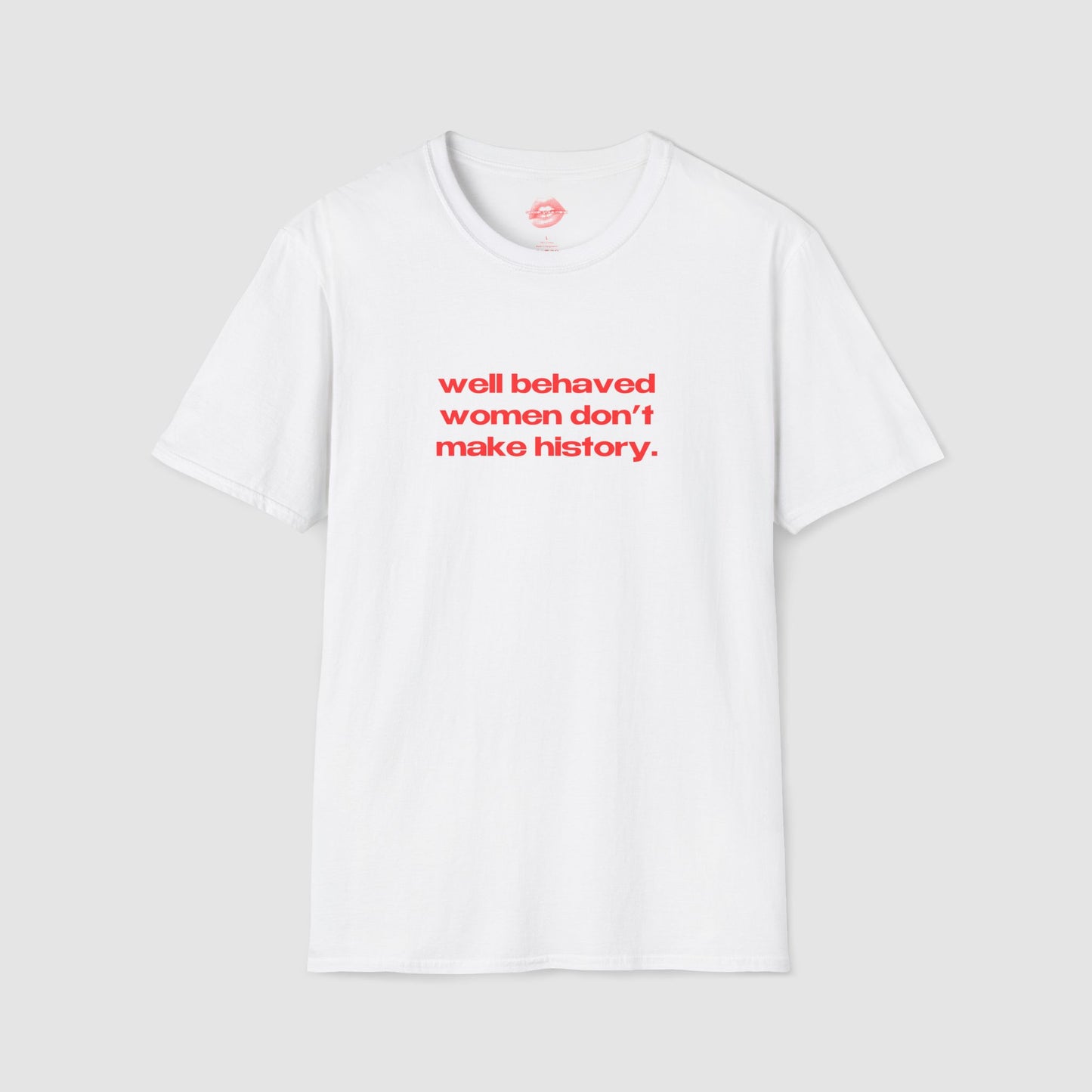 "Well Behaved Women Don't Make History." | Text Only | T-Shirt