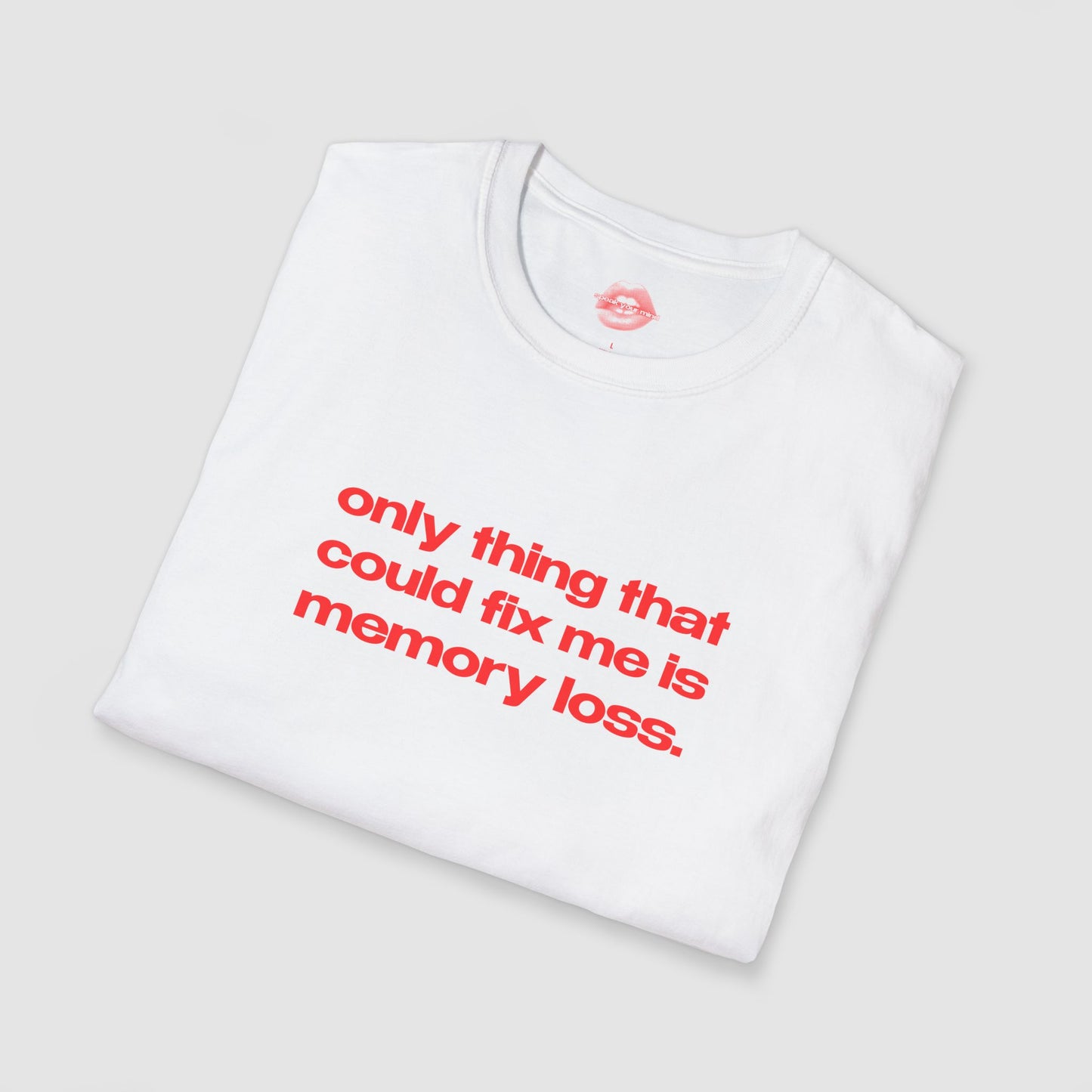 "Only Thing That Could Fix Me Is Memory Loss." | Text Only | T-Shirt