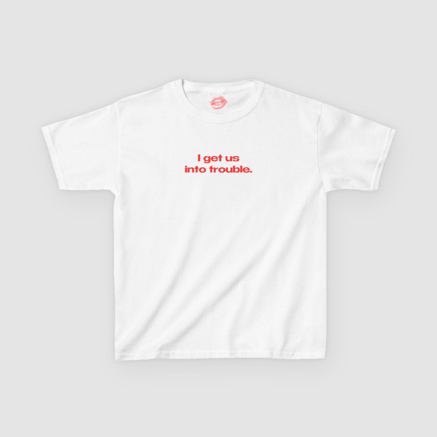 "I Get Us Into Trouble." | Text Only | Baby Tee