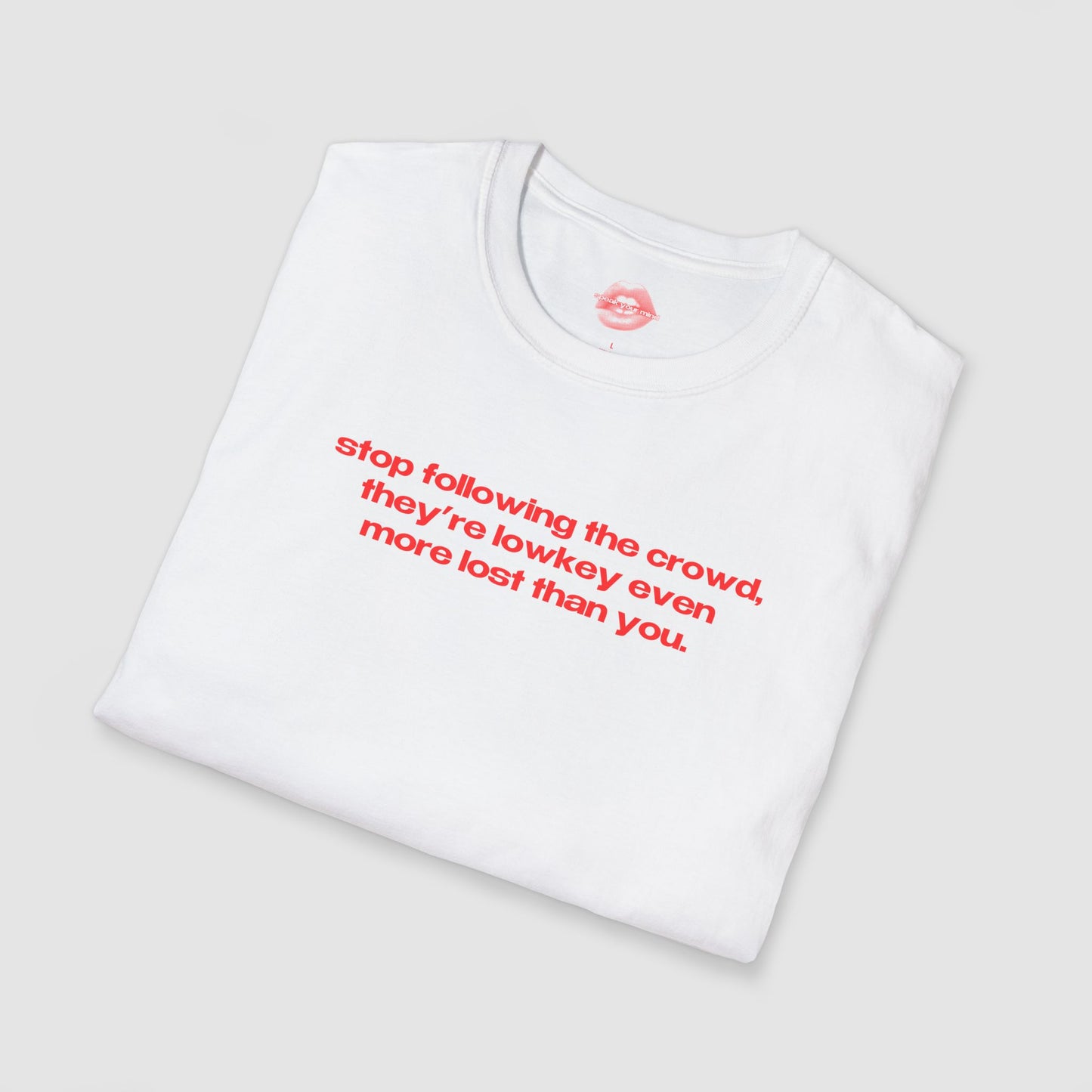 "Stop Following The Crowd, They're Lowkey Even More Lost Than You." | Text Only | T-Shirt