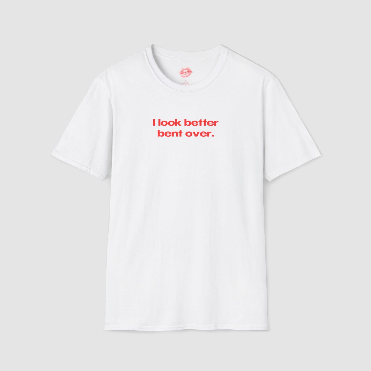 "I Look Better Bent Over." | Text Only | T-Shirt