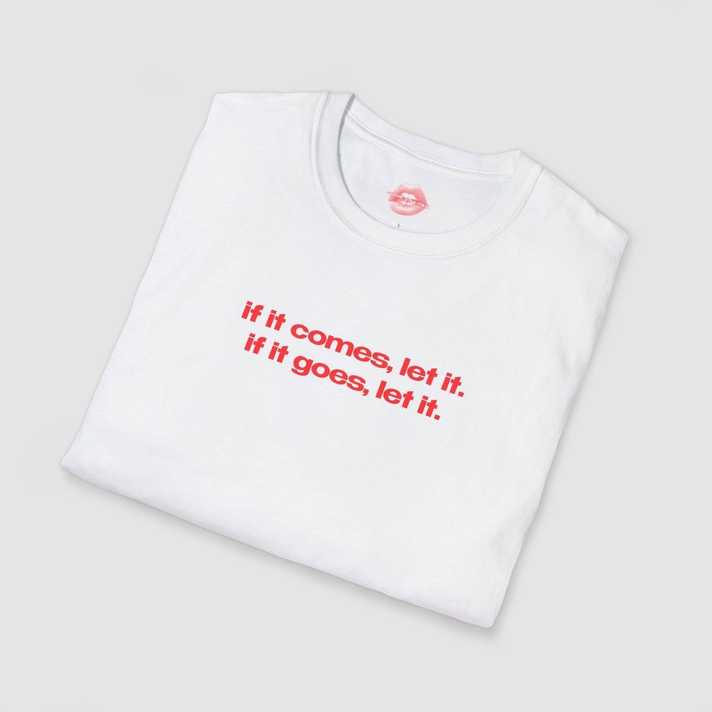 "If It Comes, Let It. If It Goes, Let It." | Text Only | T-Shirt