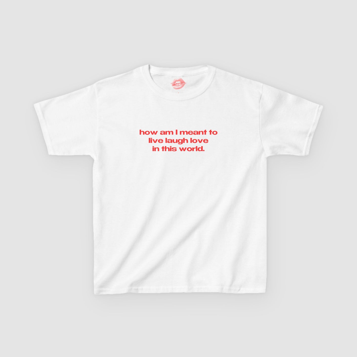 "How Am I Meant To Live Laugh Love In This World." | Text Only | Baby Tee