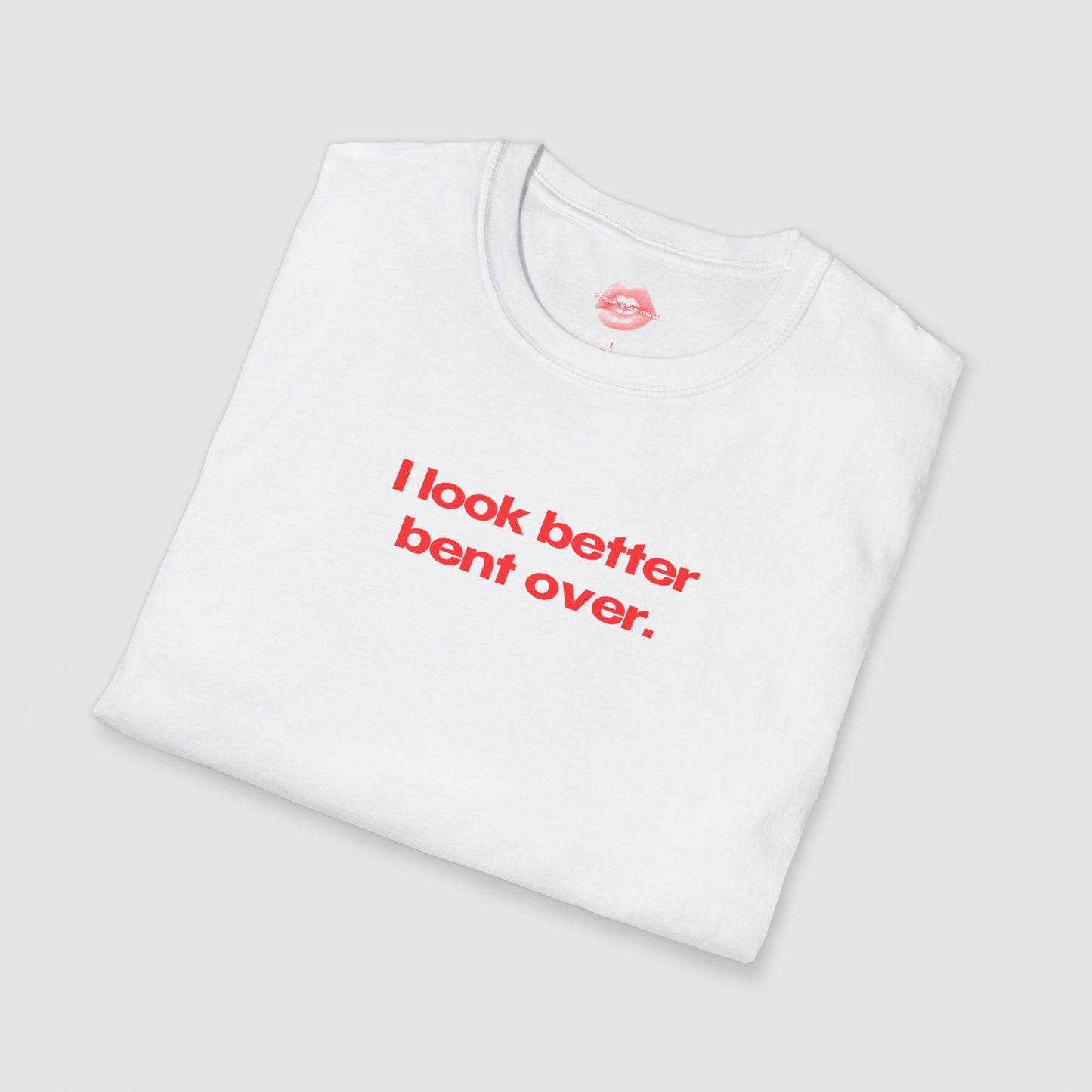 "I Look Better Bent Over." | Text Only | T-Shirt