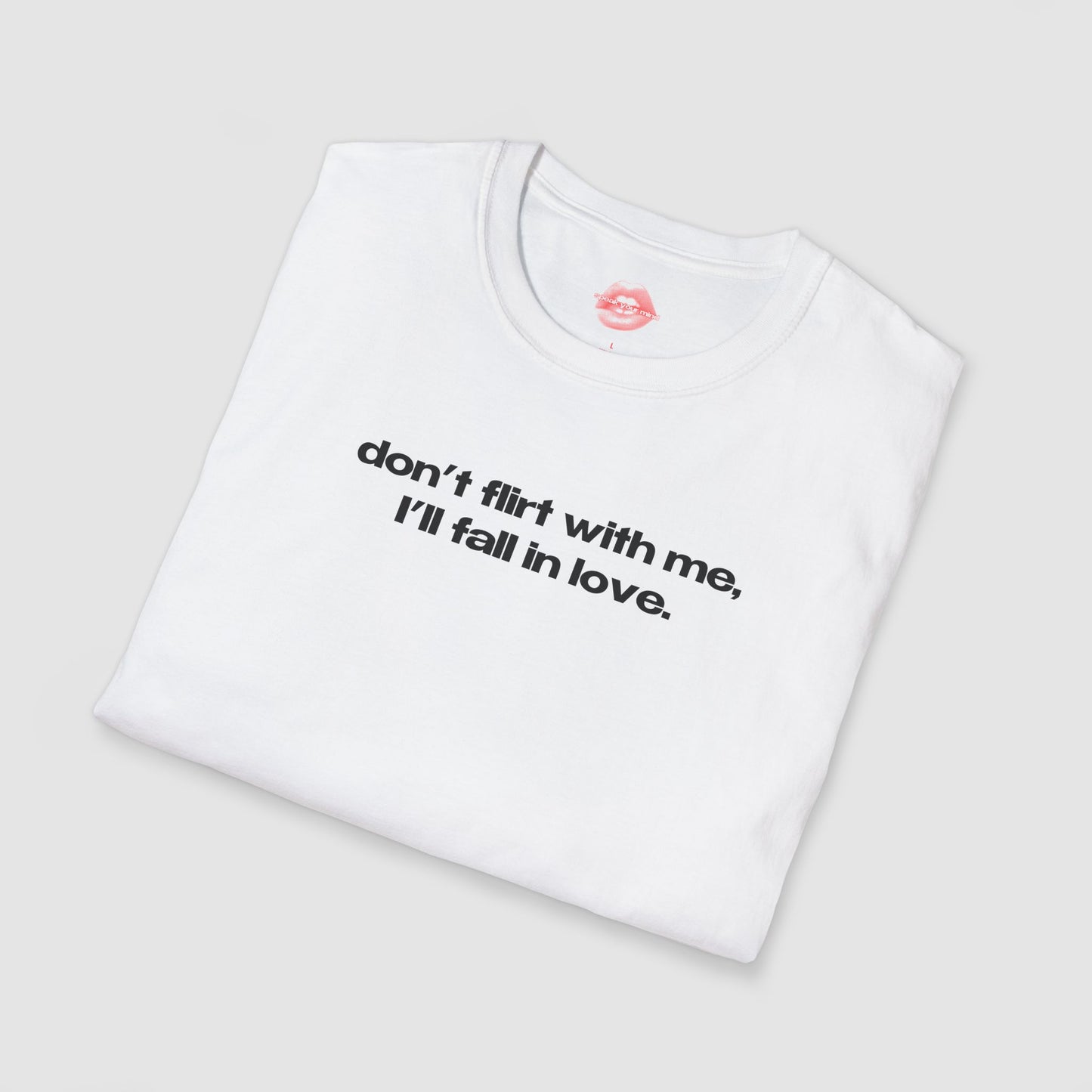 "Don't Flirt With Me, I'll Fall In Love." | Text Only | T-Shirt