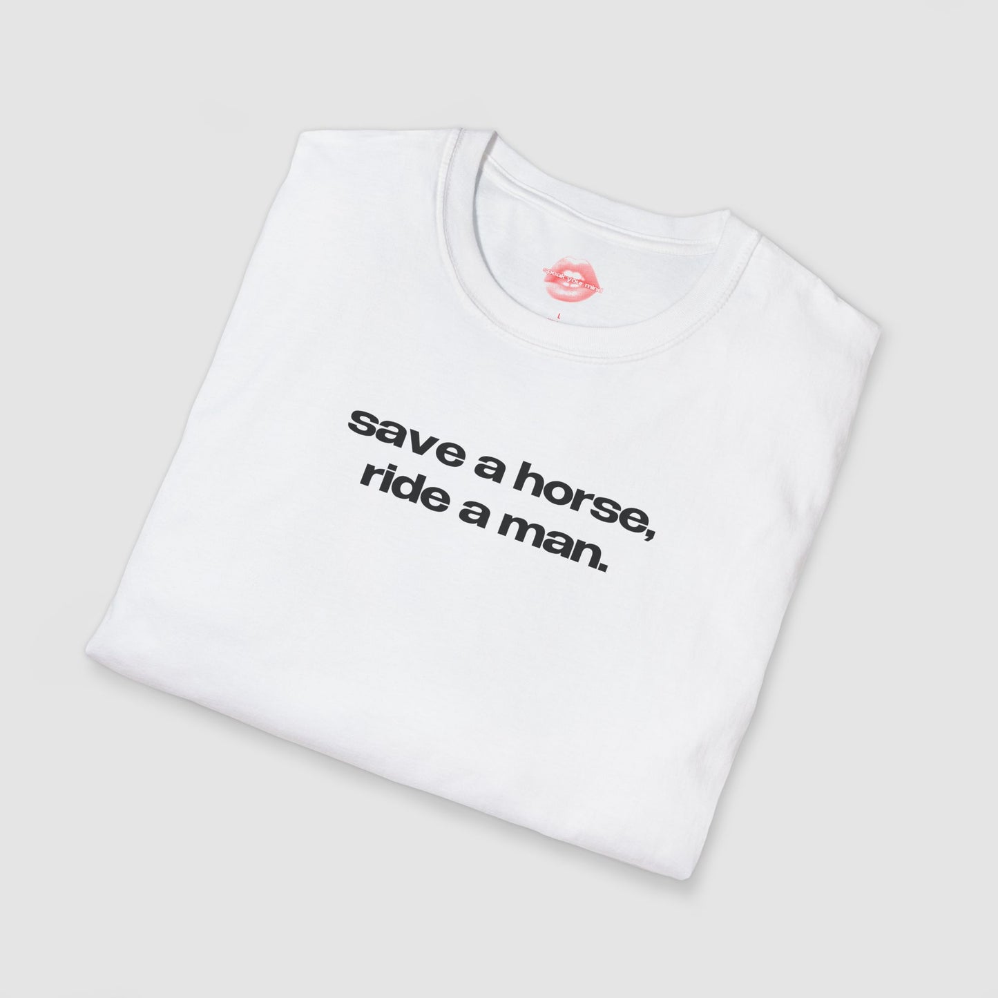 "Save A Horse, Ride A Man." | Text Only | T-Shirt