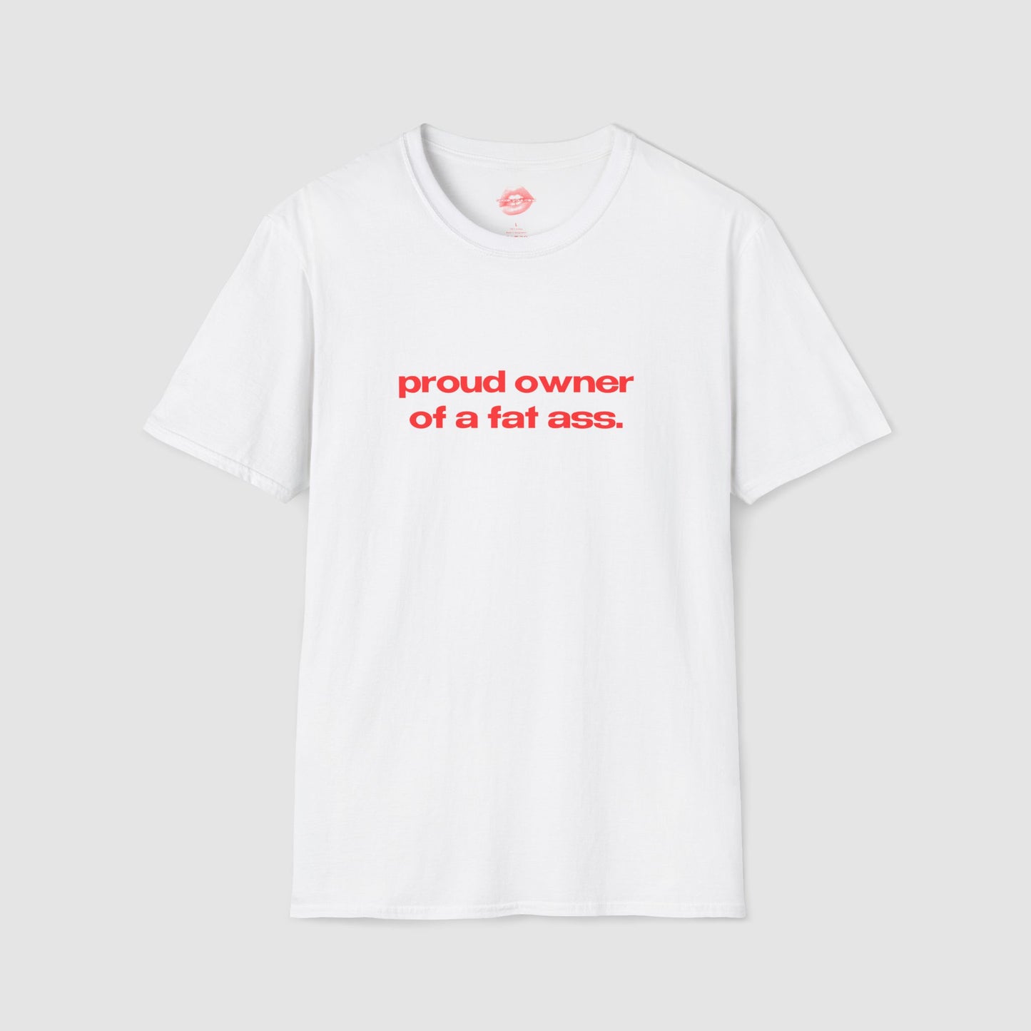 "Proud Owner Of A Fat Ass." | Text Only | T-Shirt