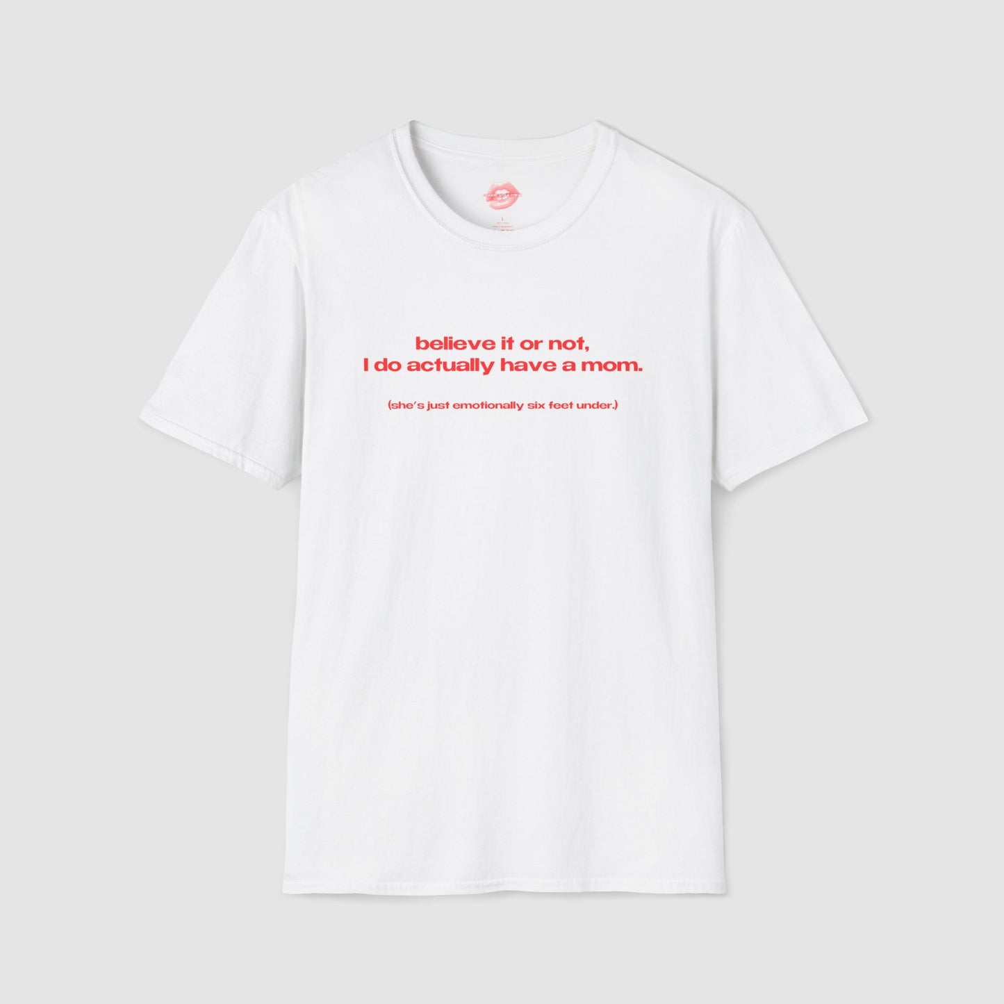 "Believe It Or Not, I Do Actually Have A Mom. (She's Just Emotionally Six Feet Under.)" | Text Only | T-Shirt