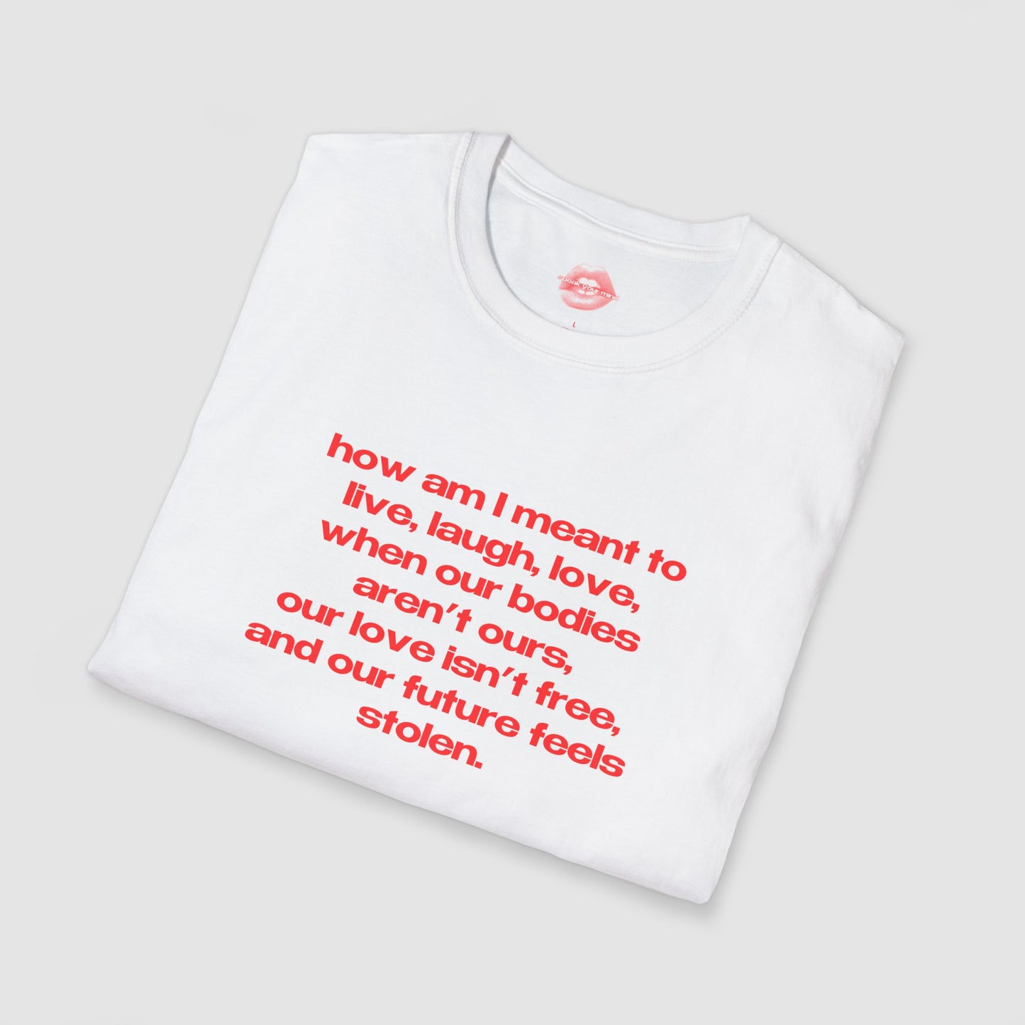 "How Am I Meant To Live, Laugh, Love, When Our Bodies Aren't Ours, Our Love Isn't Free, And Our Future Feels Stolen." | Text Only | T-Shirt