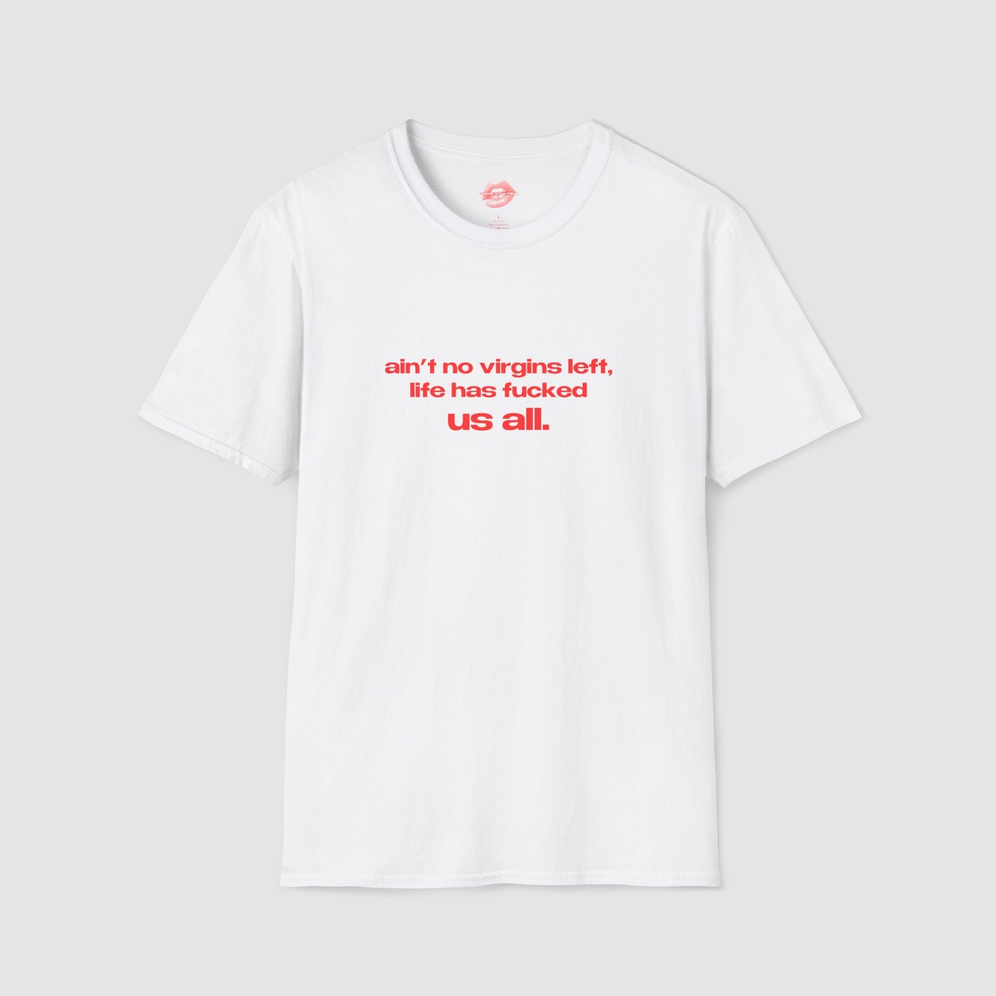 "Ain't No Virgins Left, Life Has Fucked Us All." | Text Only | T-Shirt