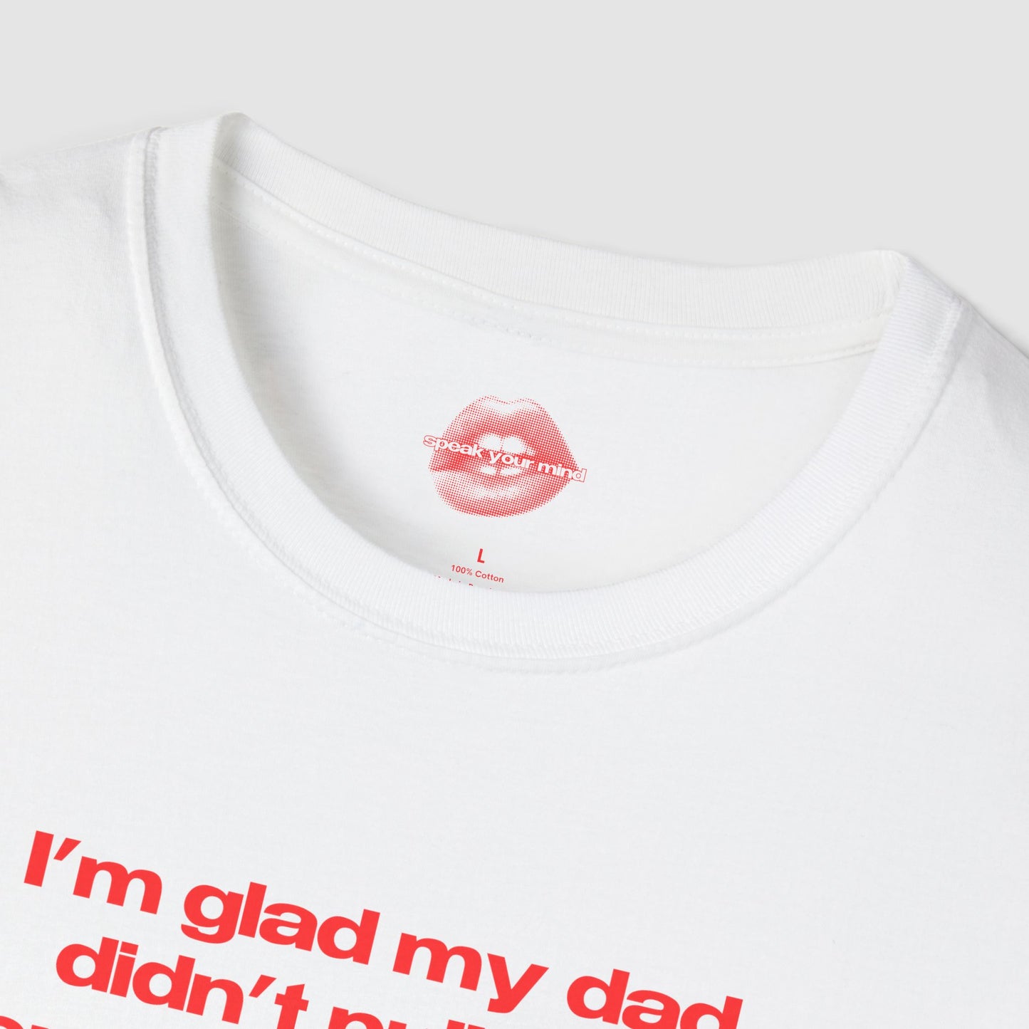 "I'm Glad My Dad Didn't Pull Out, Cuz I'm Funny Af." | Text Only | T-Shirt