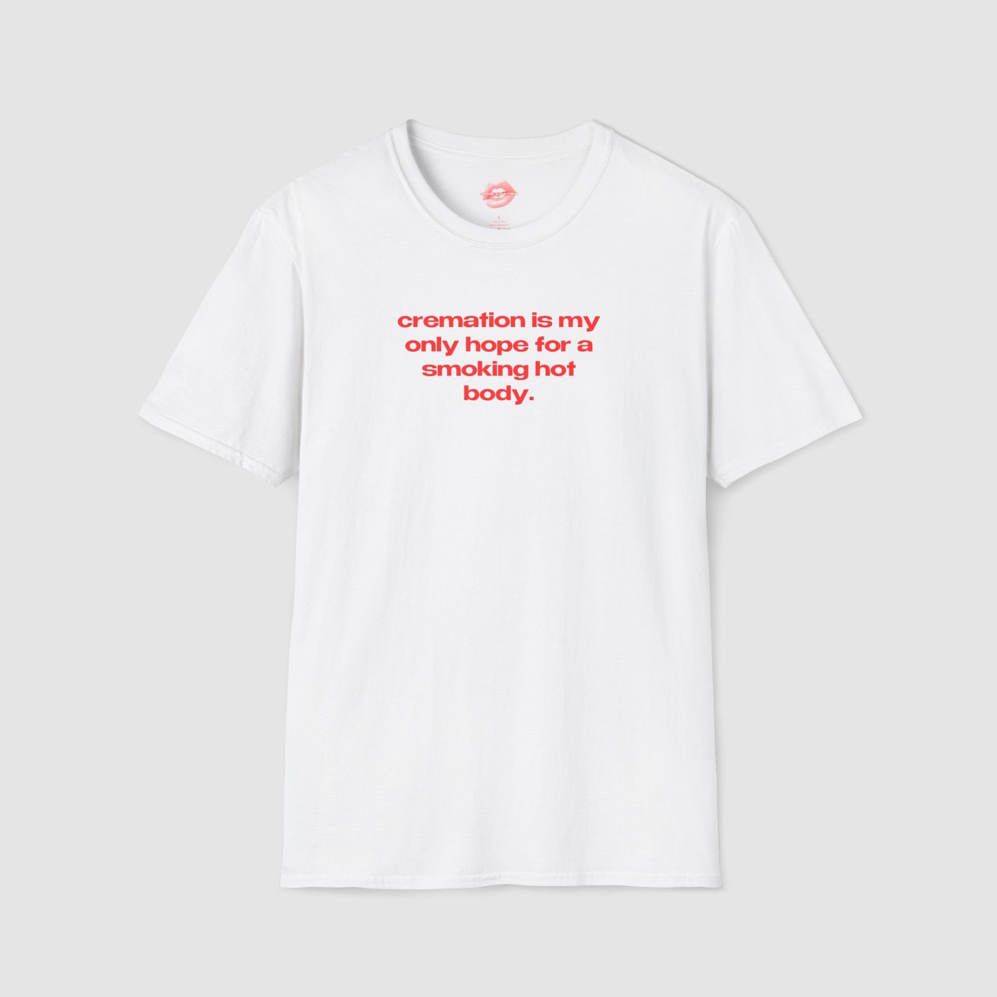 "Cremation Is My Only Hope For A Smoking Hot Body." | Text Only | T-Shirt