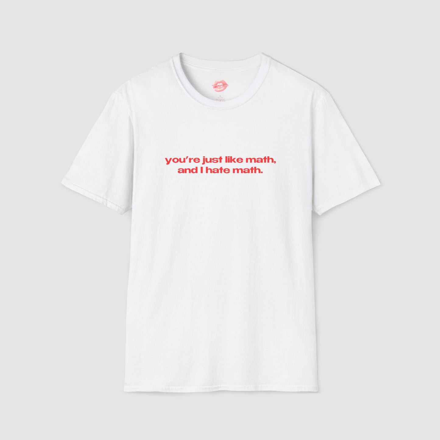 "You're Just Like Math, And I Hate Math." | Text Only | T-Shirt