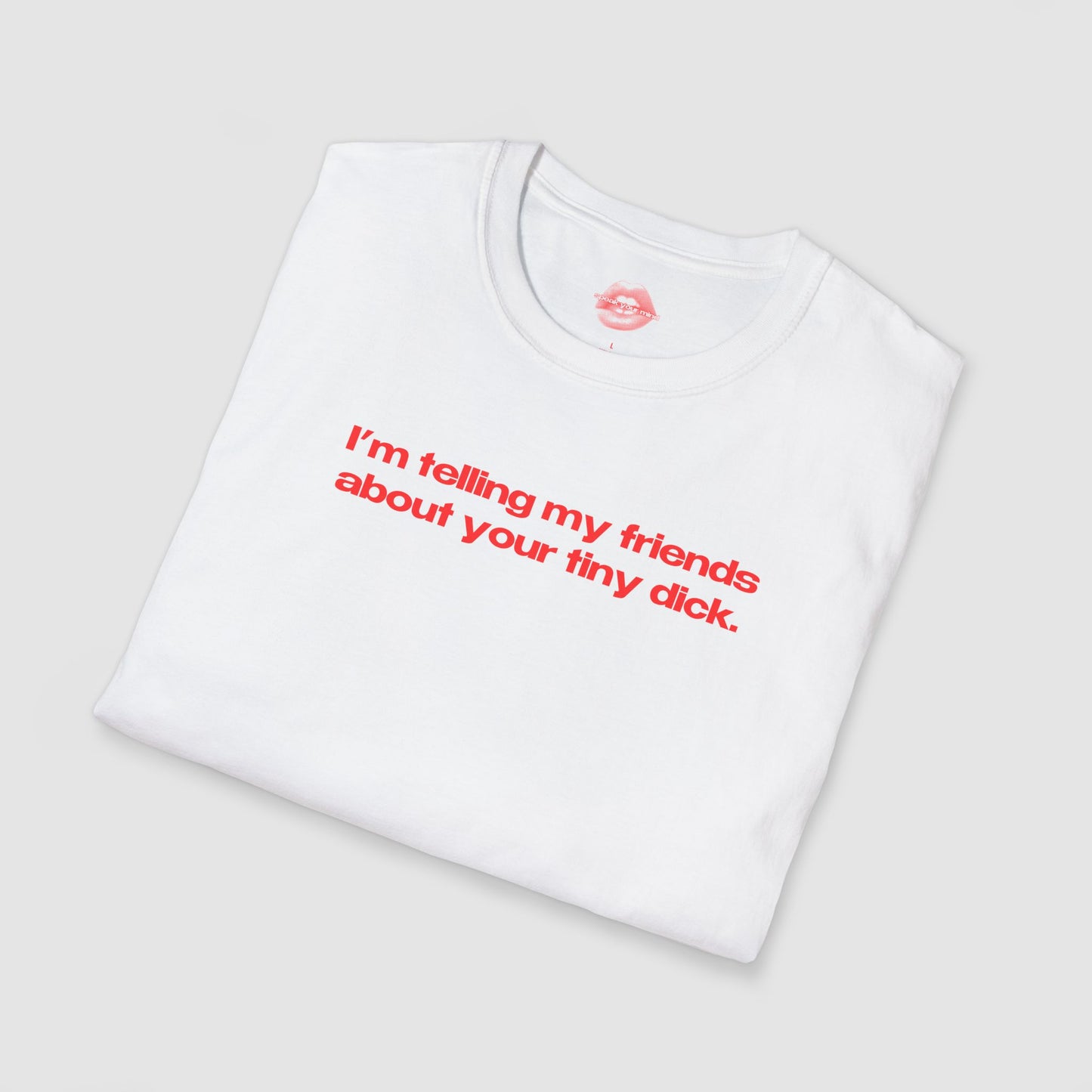 "I'm Telling My Friends About Your Tiny Dick." | Text Only | T-Shirt