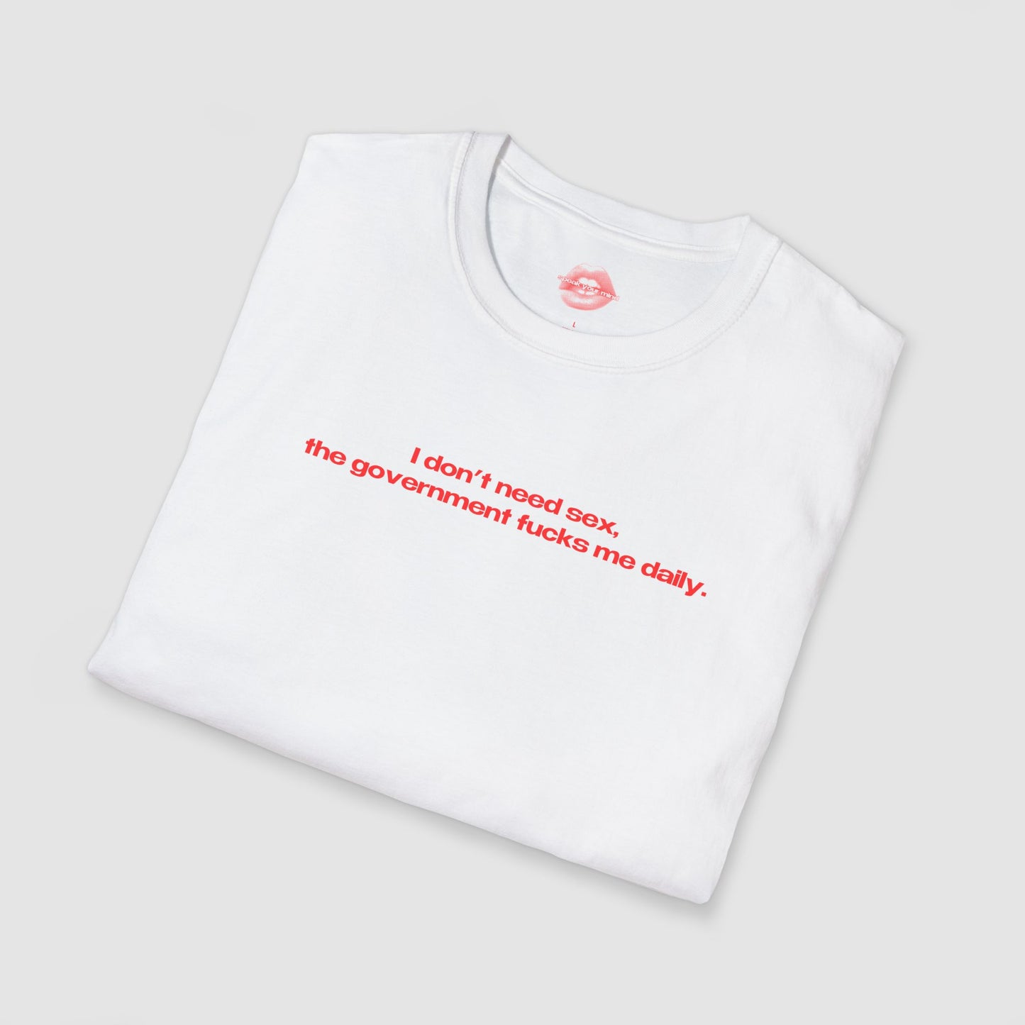 "I Don't Need Sex, The Government Fucks Me Daily." | Text Only | T-Shirt