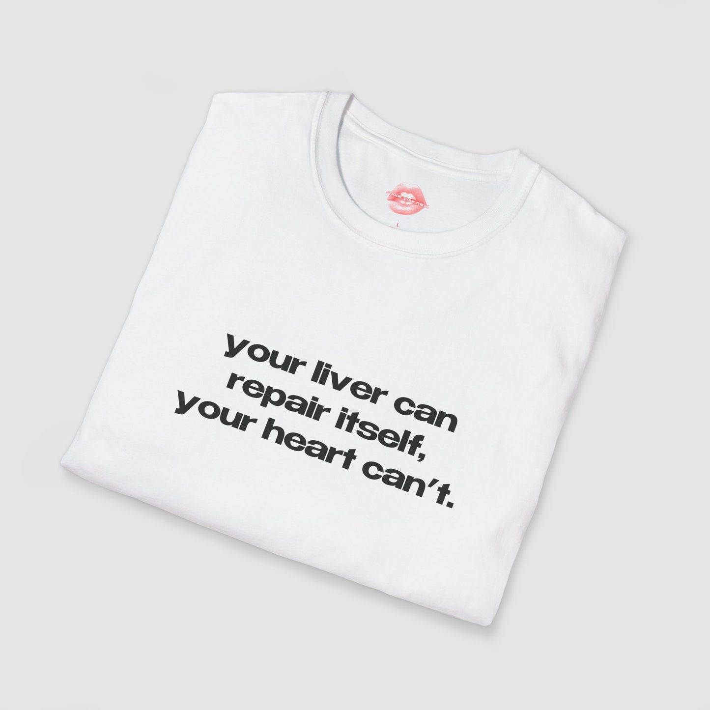 "Your Liver Can Repair Itself, Your Heart Can't. Less Love More Shots." | Text Only | T-Shirt