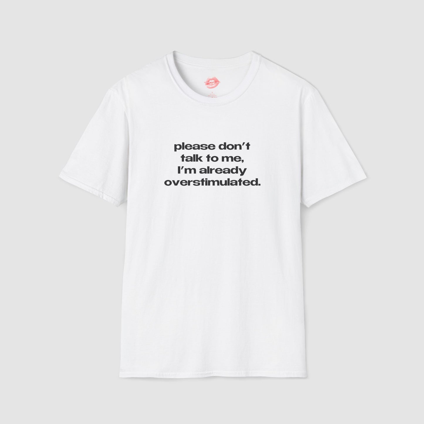 "Please Don't Talk To Me, I'm Already Overstimulated." | Text Only | T-Shirt