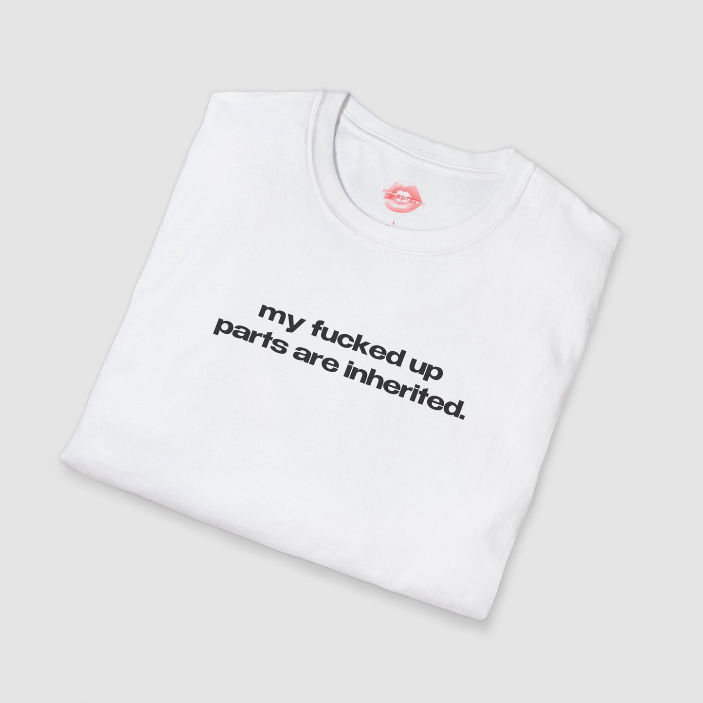 "My Fucked Up Parts Are Inherited." | Text Only | T-Shirt