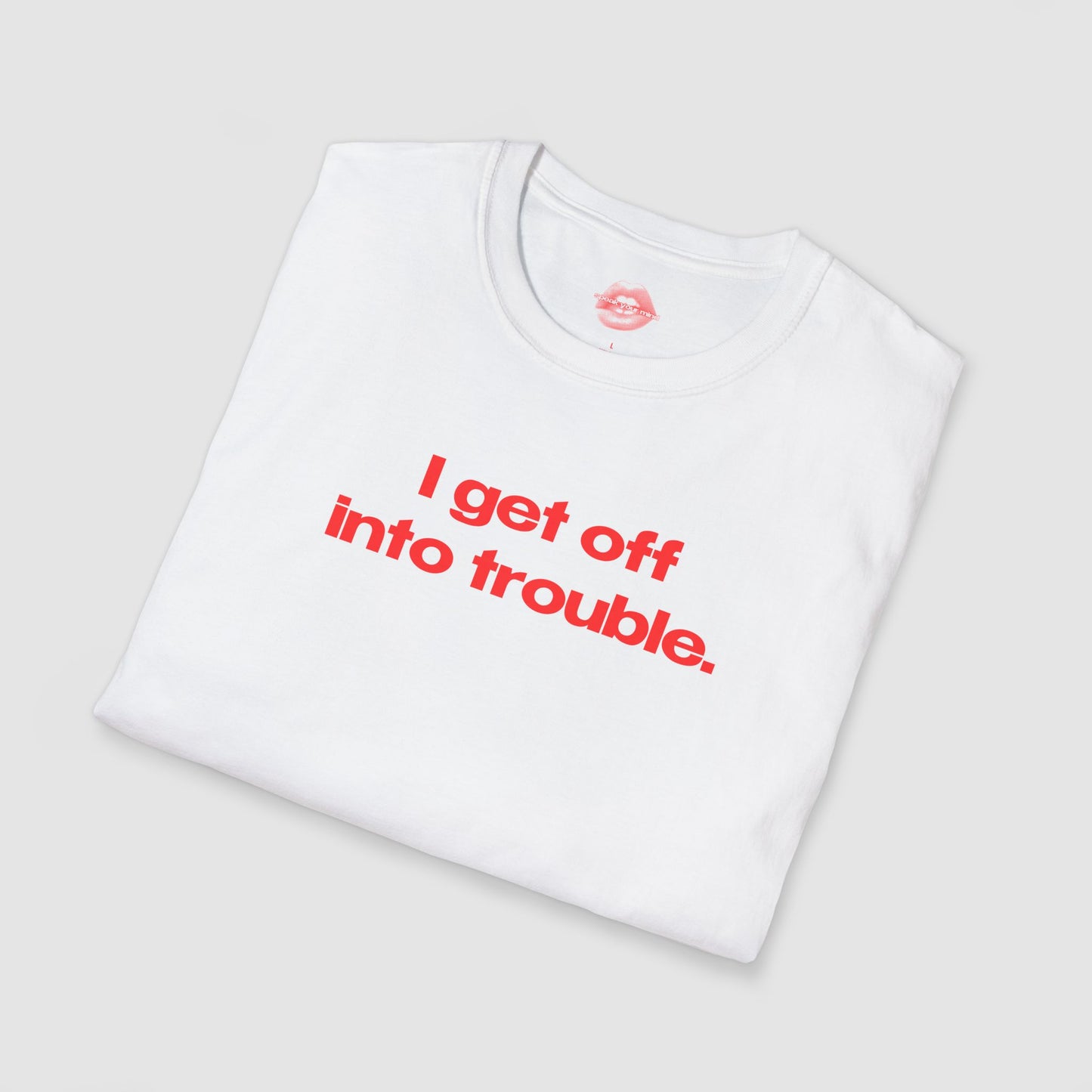 "I Get Off Into Trouble." | Text Only | T-Shirt
