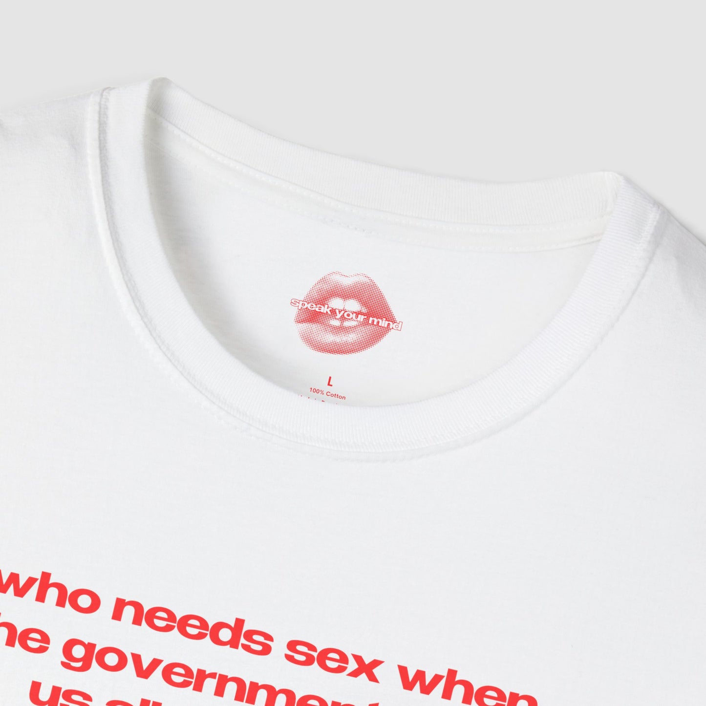 "Who Needs Sex When The Government Fucks Us All Every Day." | Text Only | T-Shirt