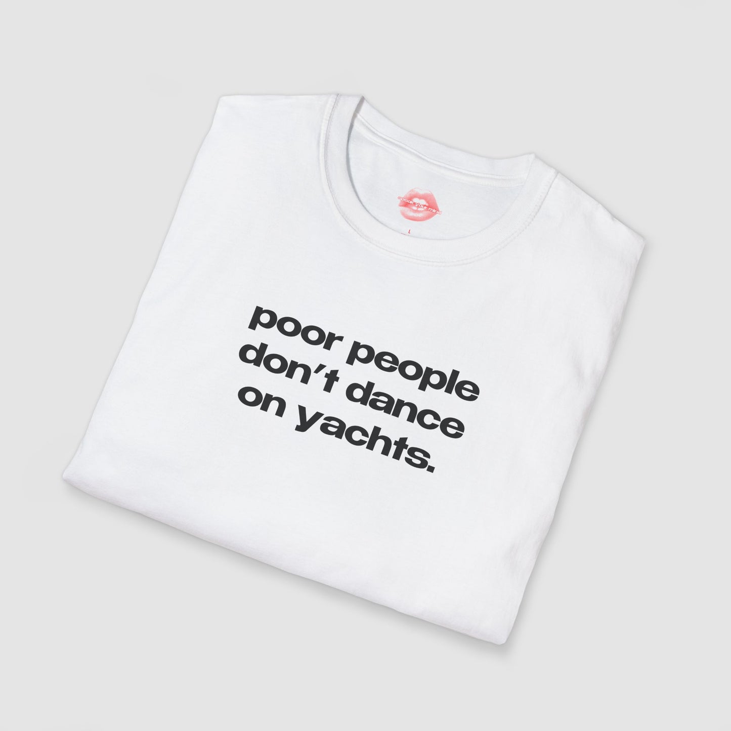 "Poor People Don't Dance On Yachts." | Text Only | T-Shirt