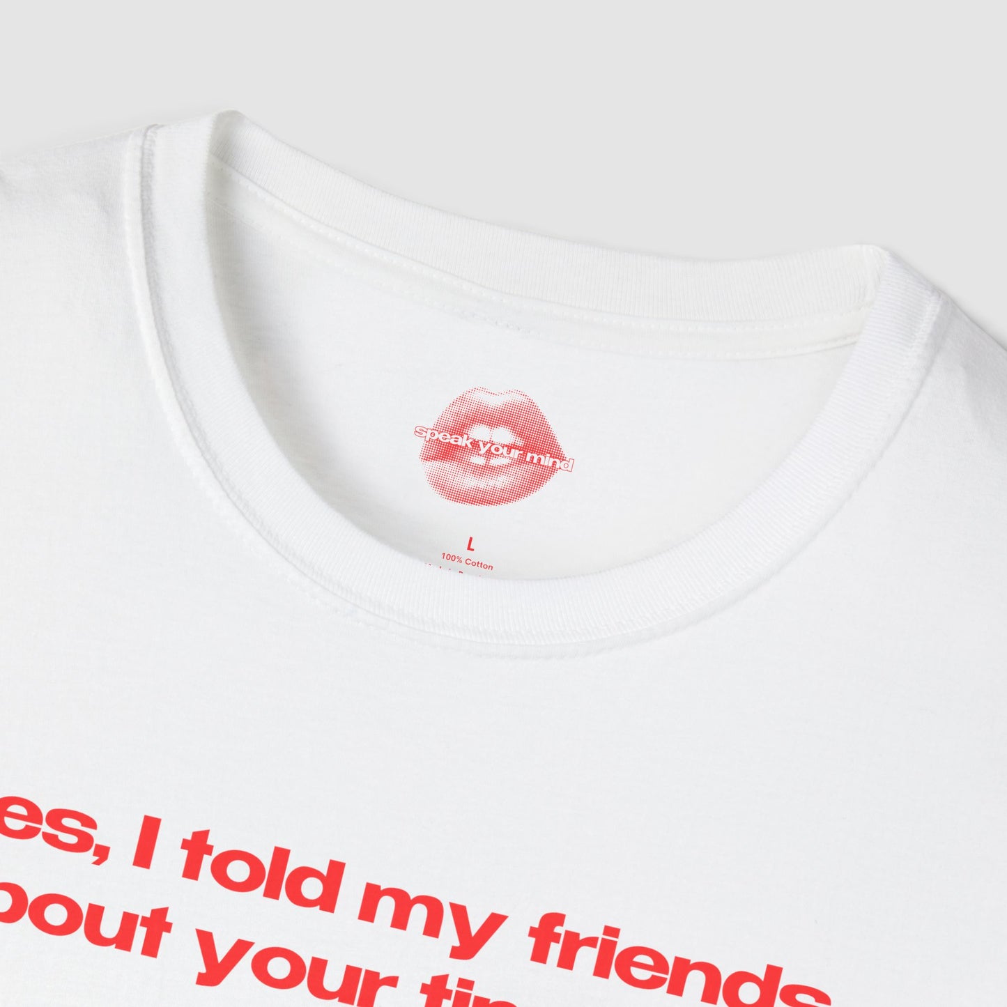 "Yes, I Told My Friends About Your Tiny Dick." | Text Only | T-Shirt