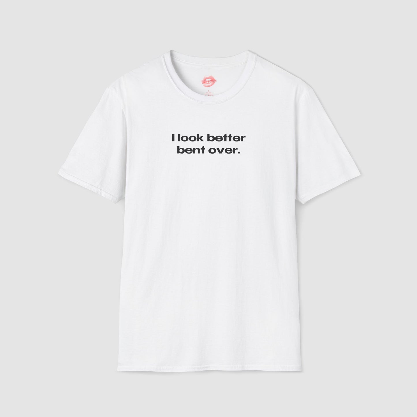 "I Look Better Bent Over." | Text Only | T-Shirt