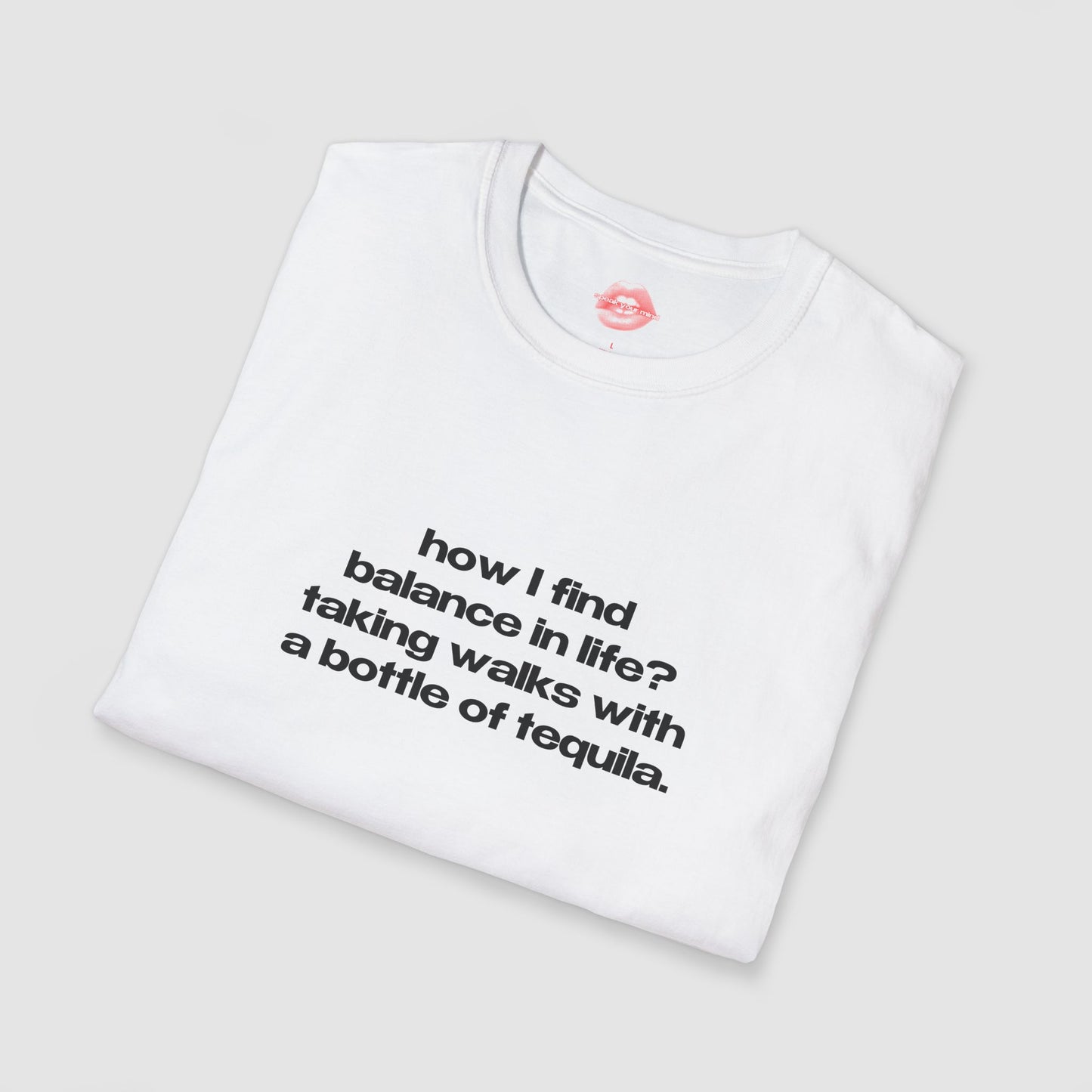 "How I Find Balance In Life? Taking Walks With A Bottle Of Tequila." | Text Only | T-Shirt