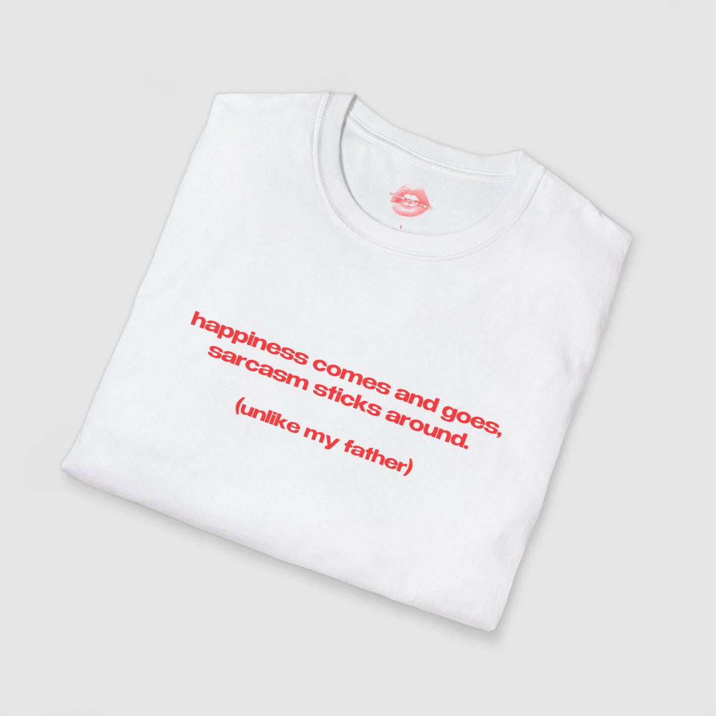 "Happiness Comes And Goes, Sarcasm Sticks Around. (Unlike My Father)" | Text Only | T-Shirt