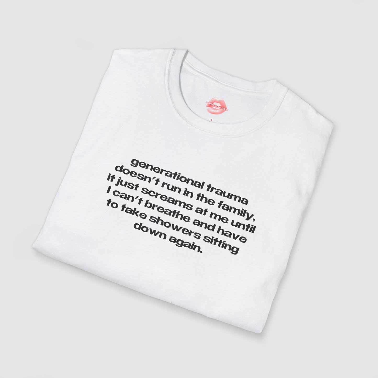 "Generational Trauma Doesn't Run In The Family, It Just Screams At Me Until I Can't Breathe And Have To Take Showers Sitting Down Again." | Text Only | T-Shirt