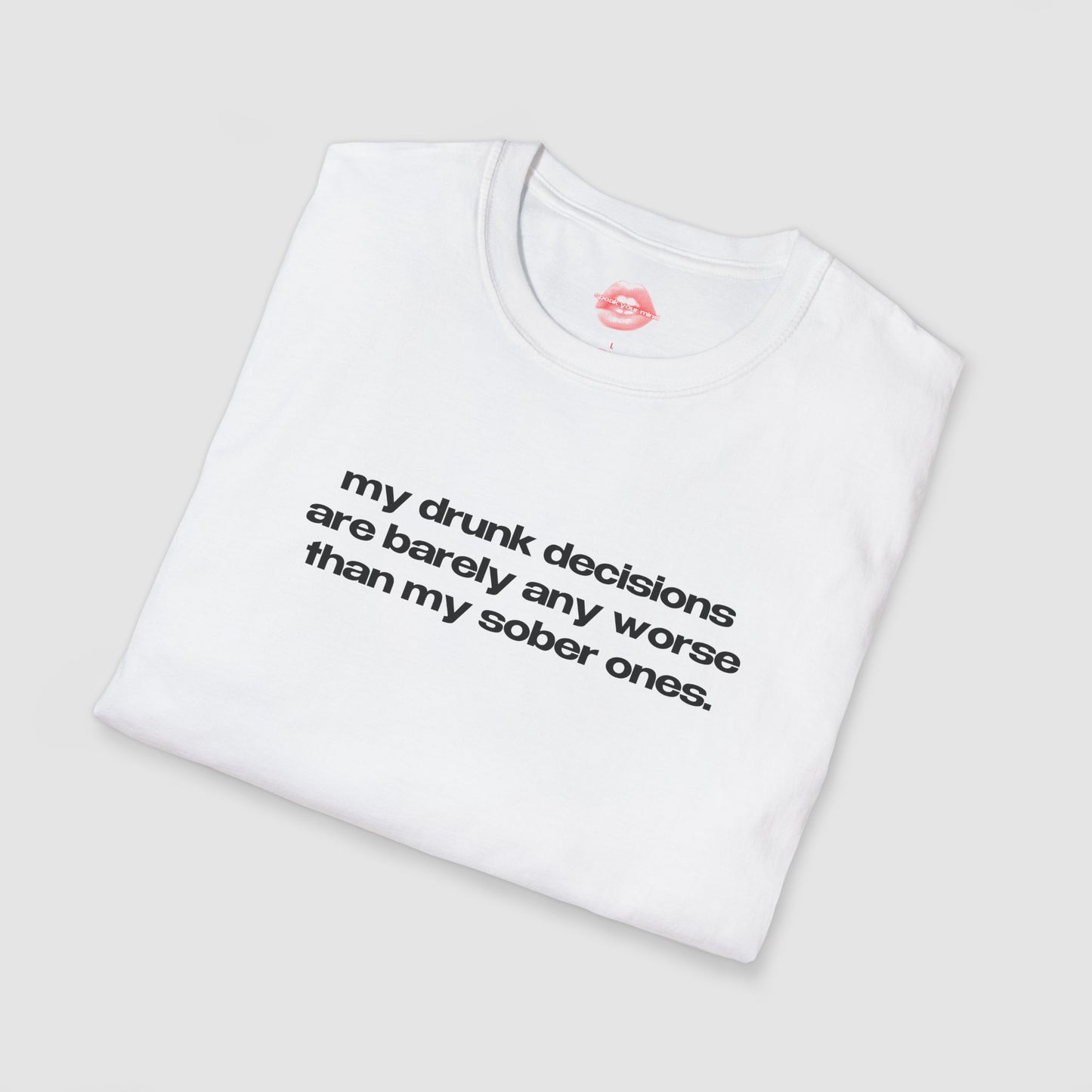"My Drunk Decisions Are Barely Any Worse Than My Sober Ones." | Text Only | T-Shirt