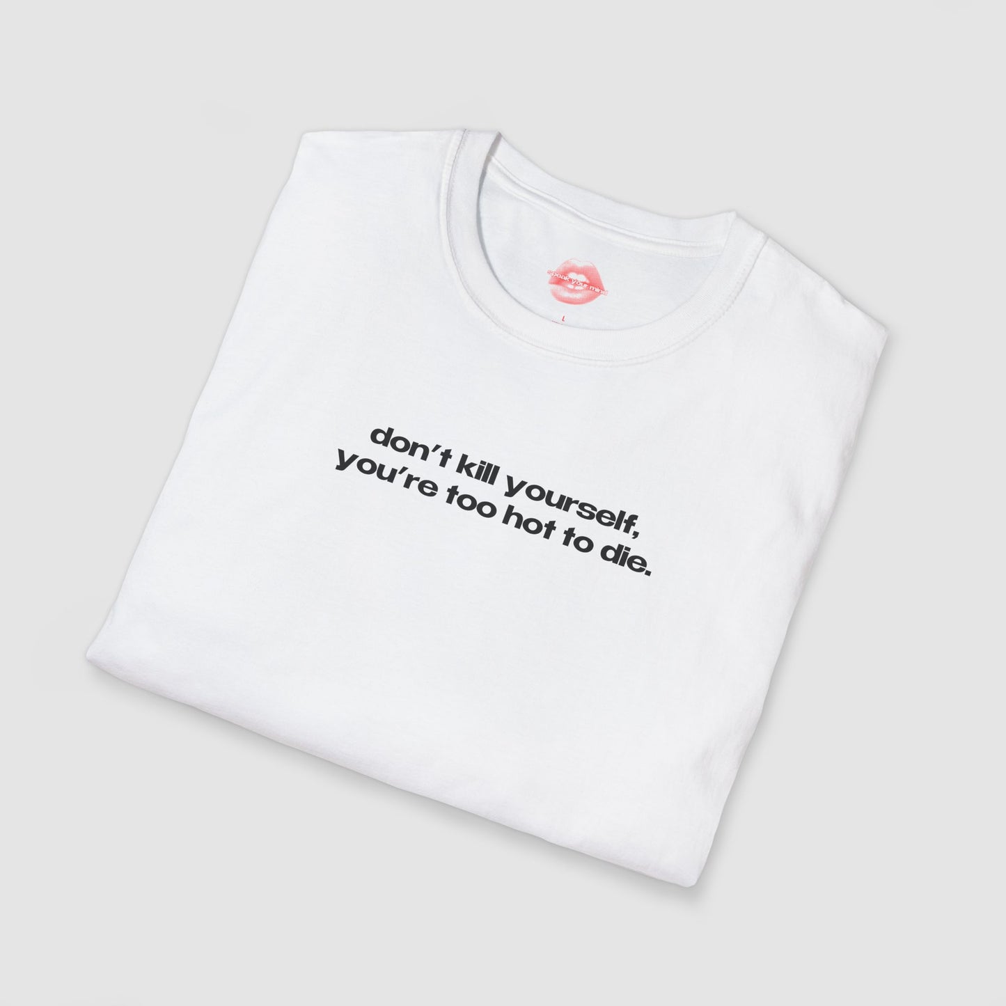 "Don't Kill Yourself, You're Too Hot To Die." | Text Only | T-Shirt