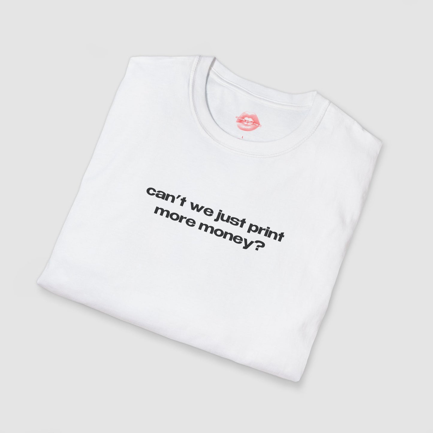 "Can't We Just Print More Money?" | Text Only | T-Shirt
