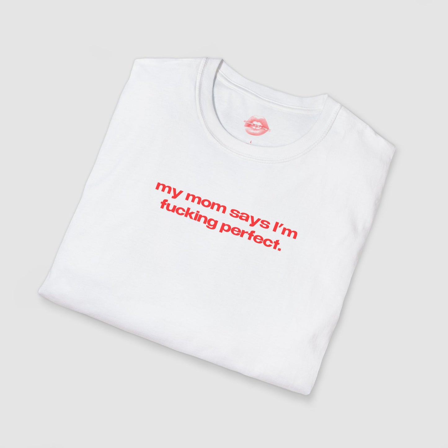 "My Mom Says I'm Fucking Perfect." | Text Only | T-Shirt